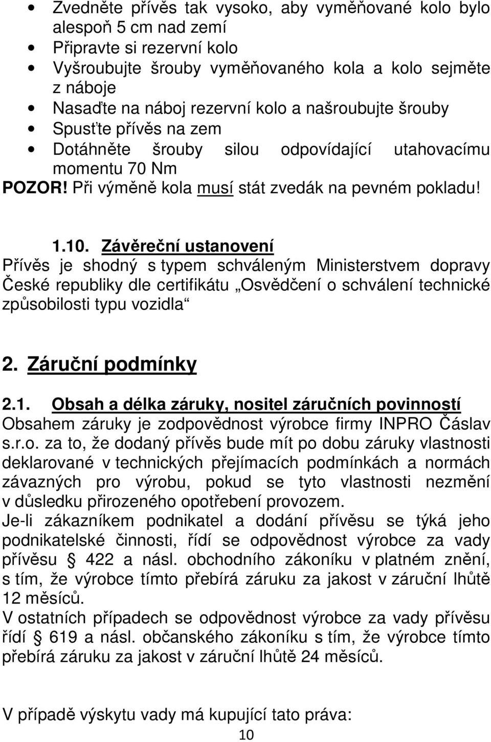 Závěreční ustanovení Přívěs je shodný s typem schváleným Ministerstvem dopravy České republiky dle certifikátu Osvědčení o schválení technické způsobilosti typu vozidla 2. Záruční podmínky 2.1.