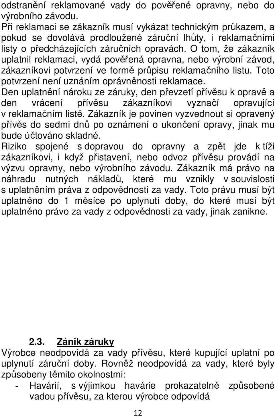 O tom, že zákazník uplatnil reklamaci, vydá pověřená opravna, nebo výrobní závod, zákazníkovi potvrzení ve formě průpisu reklamačního listu. Toto potvrzení není uznáním oprávněnosti reklamace.