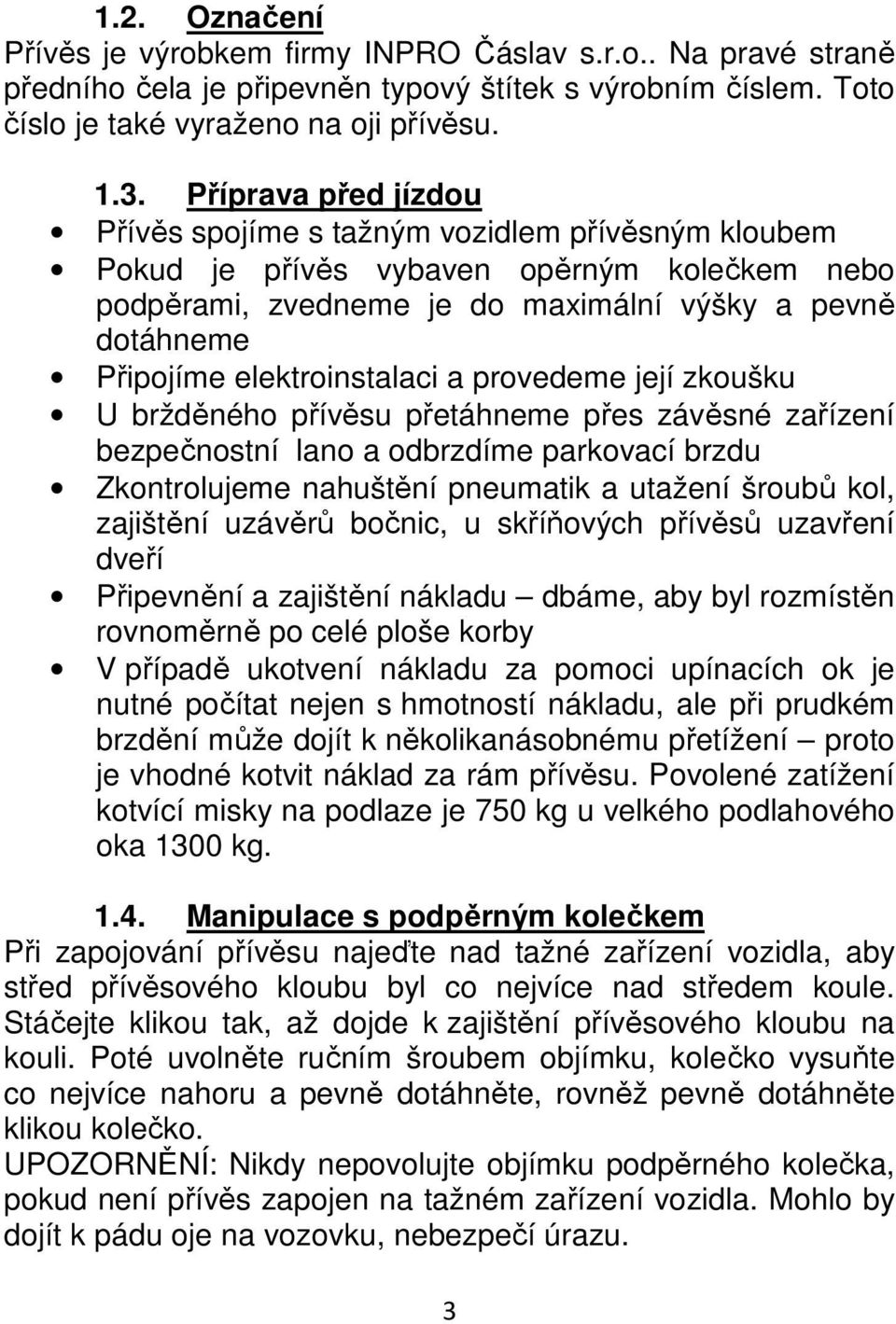 elektroinstalaci a provedeme její zkoušku U bržděného přívěsu přetáhneme přes závěsné zařízení bezpečnostní lano a odbrzdíme parkovací brzdu Zkontrolujeme nahuštění pneumatik a utažení šroubů kol,