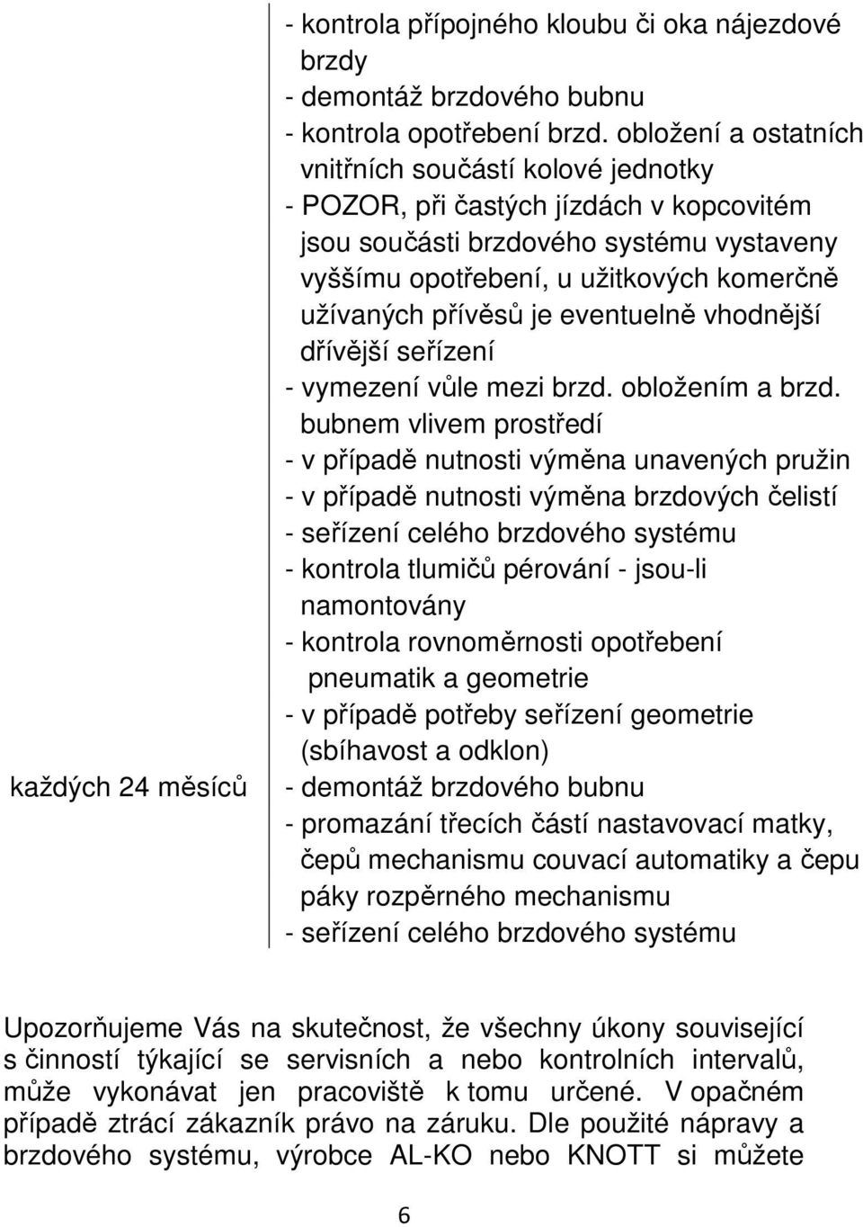 je eventuelně vhodnější dřívější seřízení - vymezení vůle mezi brzd. obložením a brzd.