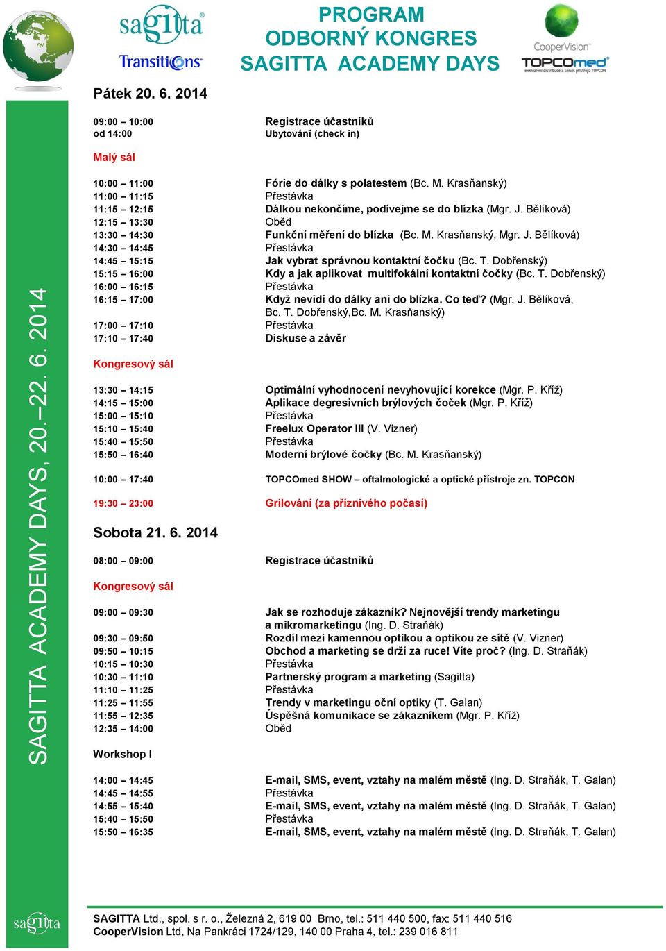 Bělíková) 12:15 13:30 Oběd 13:30 14:30 Funkční měření do blízka (Bc. M. Krasňanský, Mgr. J. Bělíková) 14:30 14:45 Přestávka 14:45 15:15 Jak vybrat správnou kontaktní čočku (Bc. T.