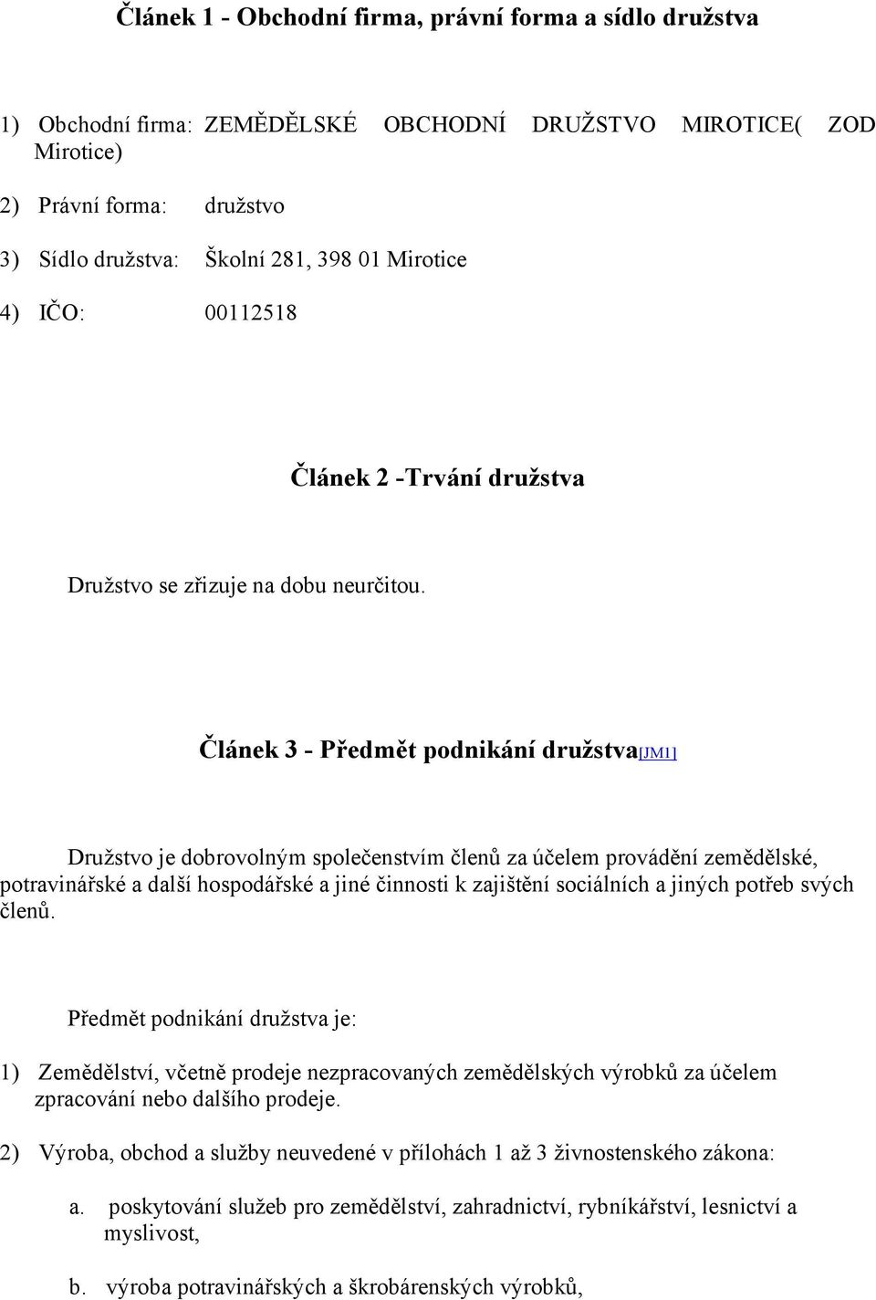 Článek 3 - Předmět podnikání družstva[jm1] Družstvo je dobrovolným společenstvím členů za účelem provádění zemědělské, potravinářské a další hospodářské a jiné činnosti k zajištění sociálních a
