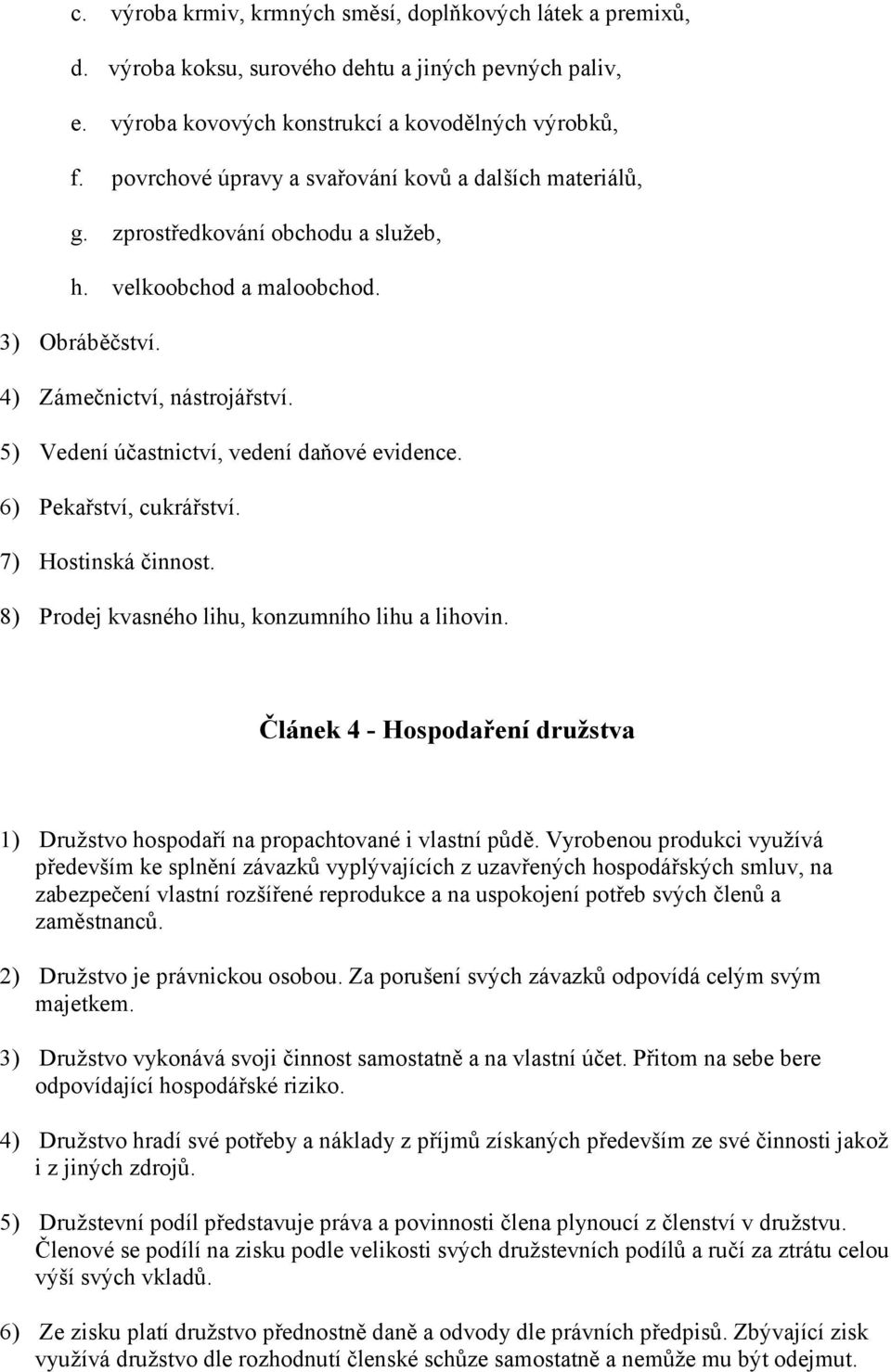 5) Vedení účastnictví, vedení daňové evidence. 6) Pekařství, cukrářství. 7) Hostinská činnost. 8) Prodej kvasného lihu, konzumního lihu a lihovin.