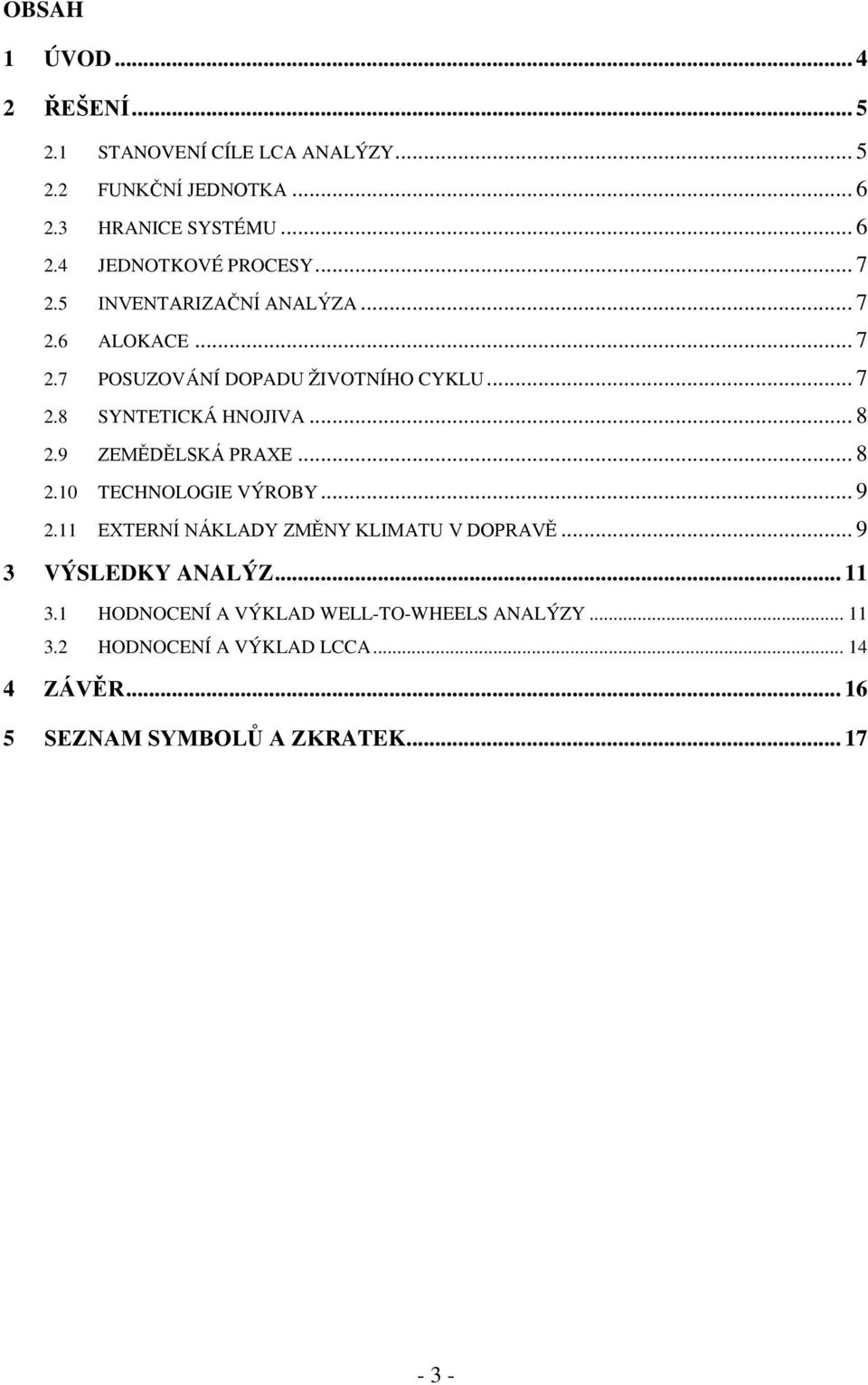 9 ZEMĚDĚLSKÁ PRAXE... 8 2.10 TECHNOLOGIE VÝROBY... 9 2.11 EXTERNÍ NÁKLADY ZMĚNY KLIMATU V DOPRAVĚ... 9 3 VÝSLEDKY ANALÝZ... 11 3.