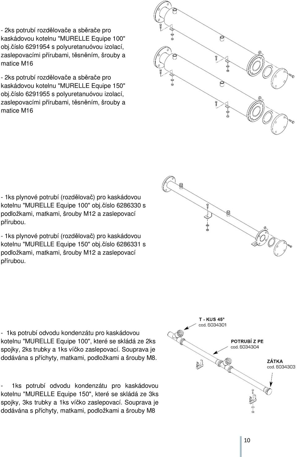 číslo 6291955 s polyuretanuóvou izolací, zaslepovacími přírubami, těsněním, šrouby a matice M16-1ks plynové potrubí (rozdělovač) pro kaskádovou kotelnu "MURELLE Equipe 100" obj.