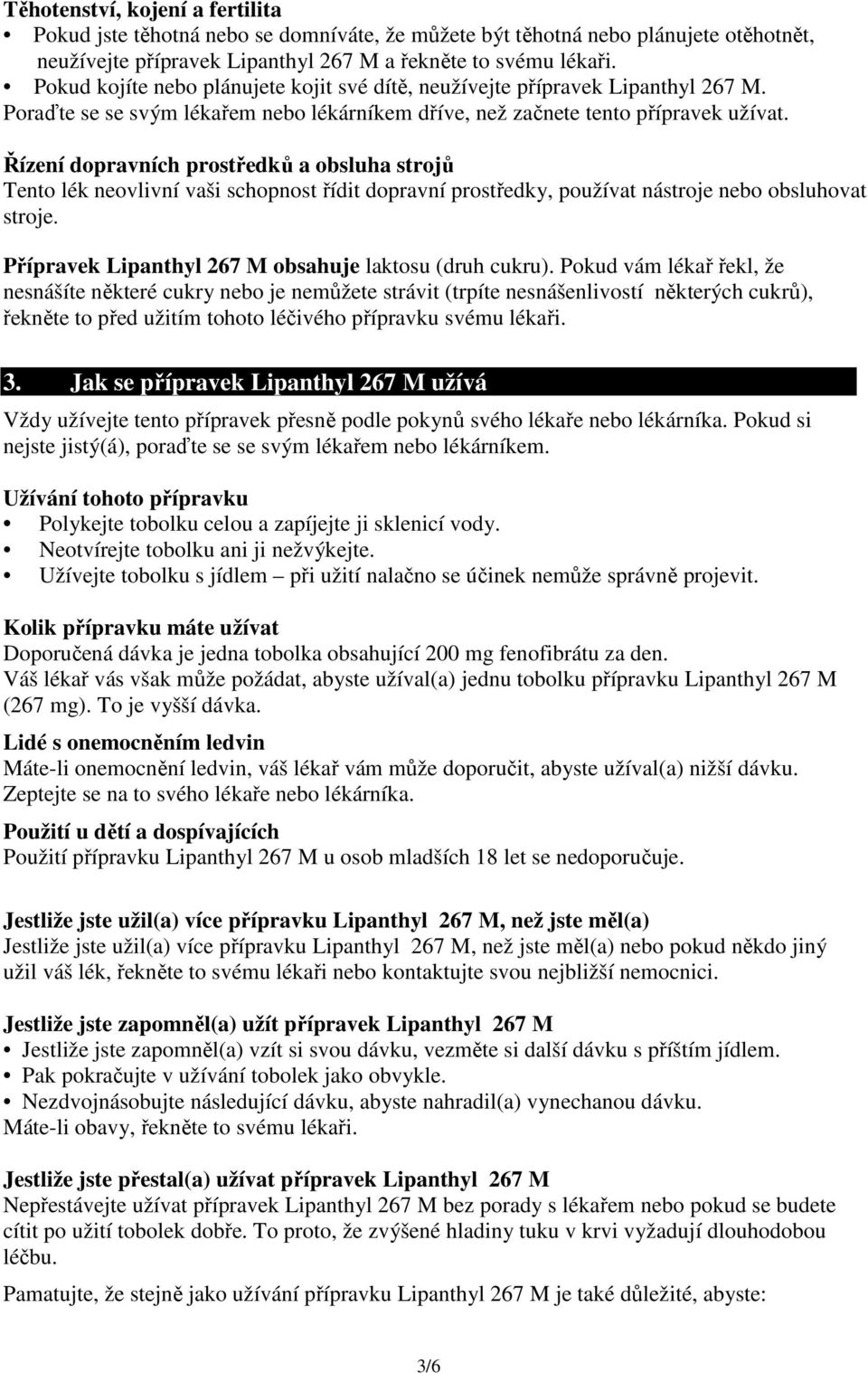 Řízení dopravních prostředků a obsluha strojů Tento lék neovlivní vaši schopnost řídit dopravní prostředky, používat nástroje nebo obsluhovat stroje.