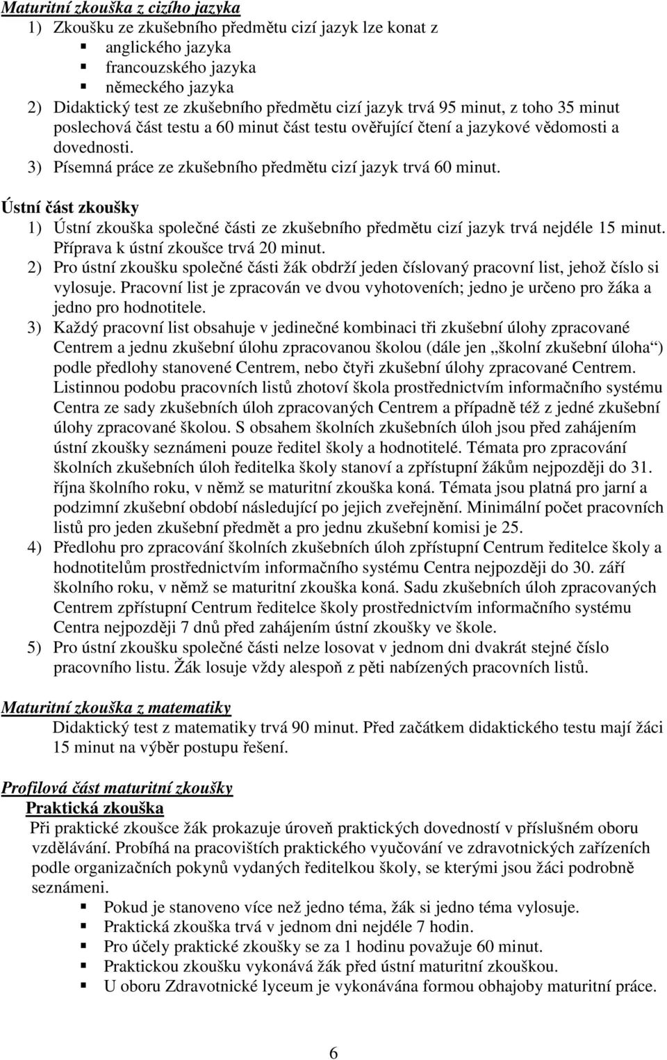 Ústní část zkoušky 1) Ústní zkouška společné části ze zkušebního předmětu cizí jazyk trvá nejdéle 15 minut. Příprava k ústní zkoušce trvá 20 minut.