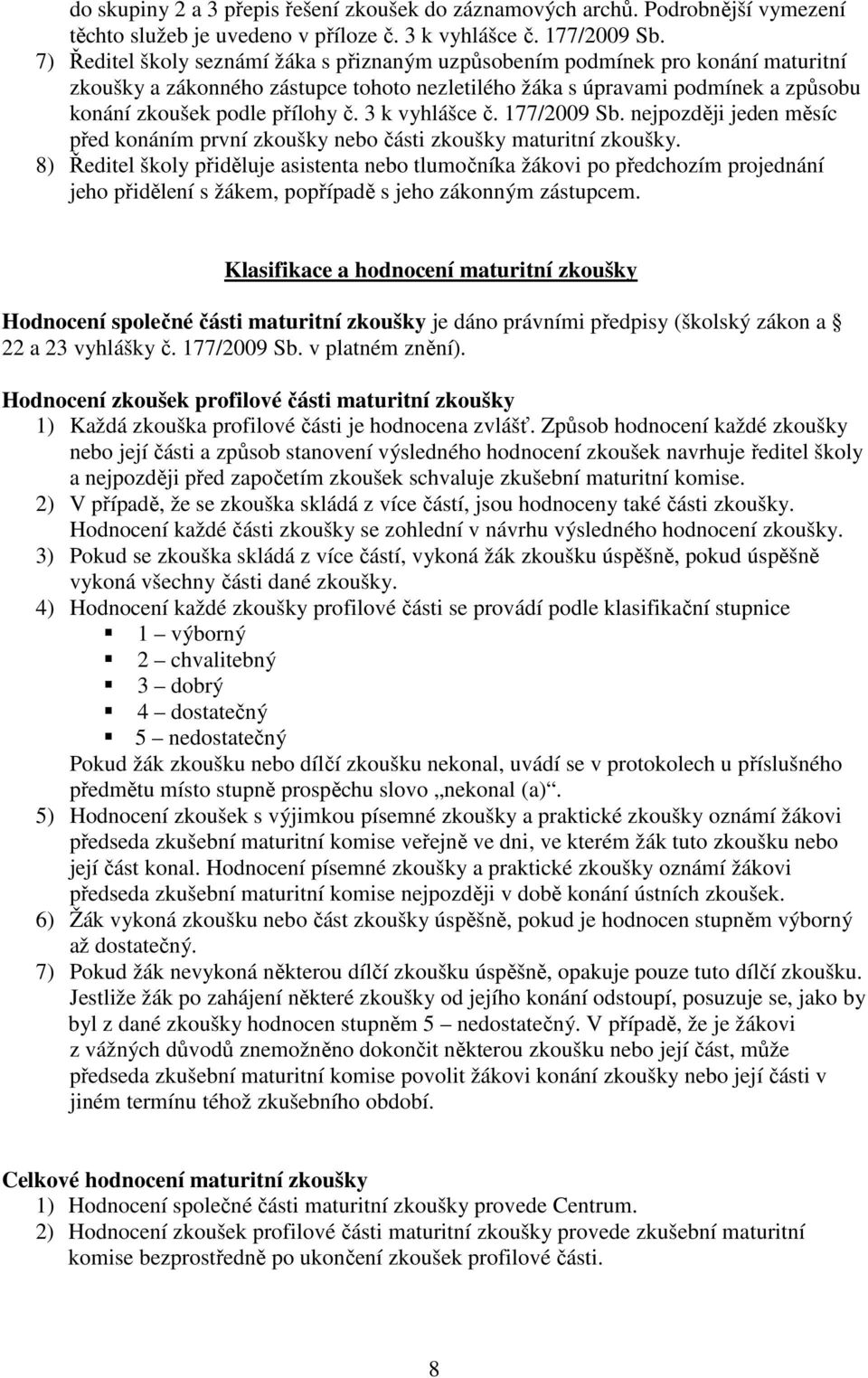 3 k vyhlášce č. 177/2009 Sb. nejpozději jeden měsíc před konáním první zkoušky nebo části zkoušky maturitní zkoušky.