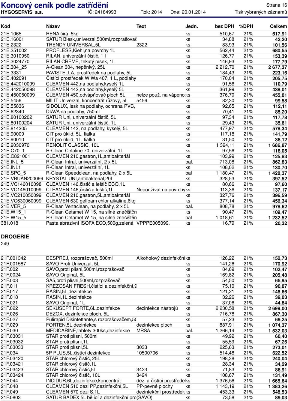 3024770 RILAN CREME, tekutý písek, 1L ks 146,93 21% 177,79 21E.304_25 A-Clean 304, nepěnivý, 25L ks 2 212,70 21% 2 677,37 21E.3331 PAVISTELLA, prostředek na podlahy, 5L ks 184,43 21% 223,16 21E.