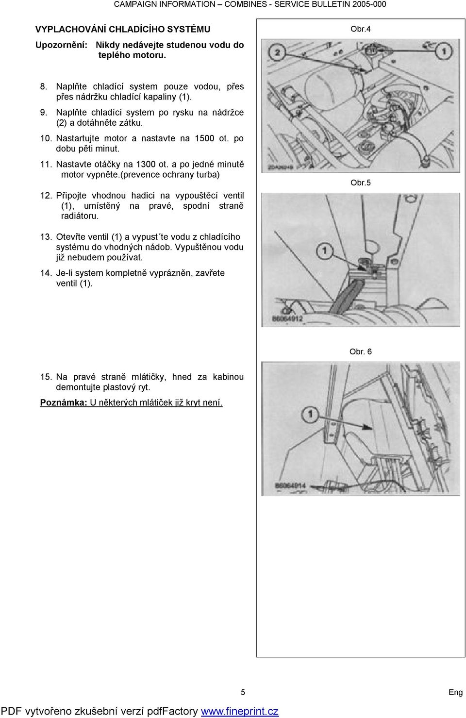 (prevence ochrany turba) 12. Připojte vhodnou hadici na vypouštěcí ventil (1), umístěný na pravé, spodní straně radiátoru. Obr.5 13.