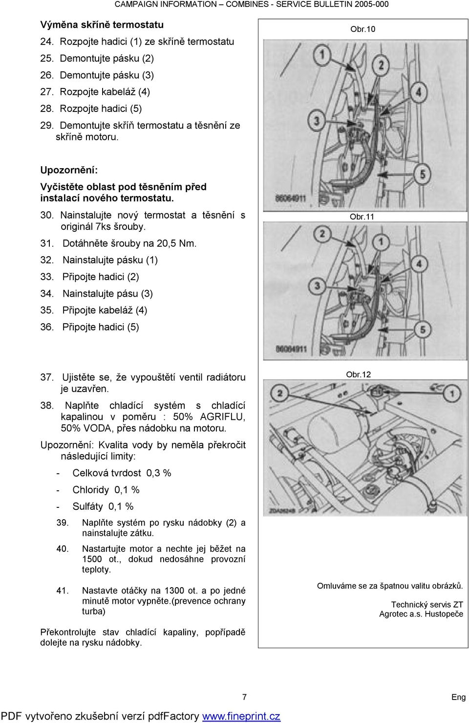 Nainstalujte nový termostat a těsnění s originál 7ks šrouby. 31. Dotáhněte šrouby na 20,5 Nm. 32. Nainstalujte pásku (1) 33. Připojte hadici (2) 34. Nainstalujte pásu (3) 35. Připojte kabeláž (4) 36.