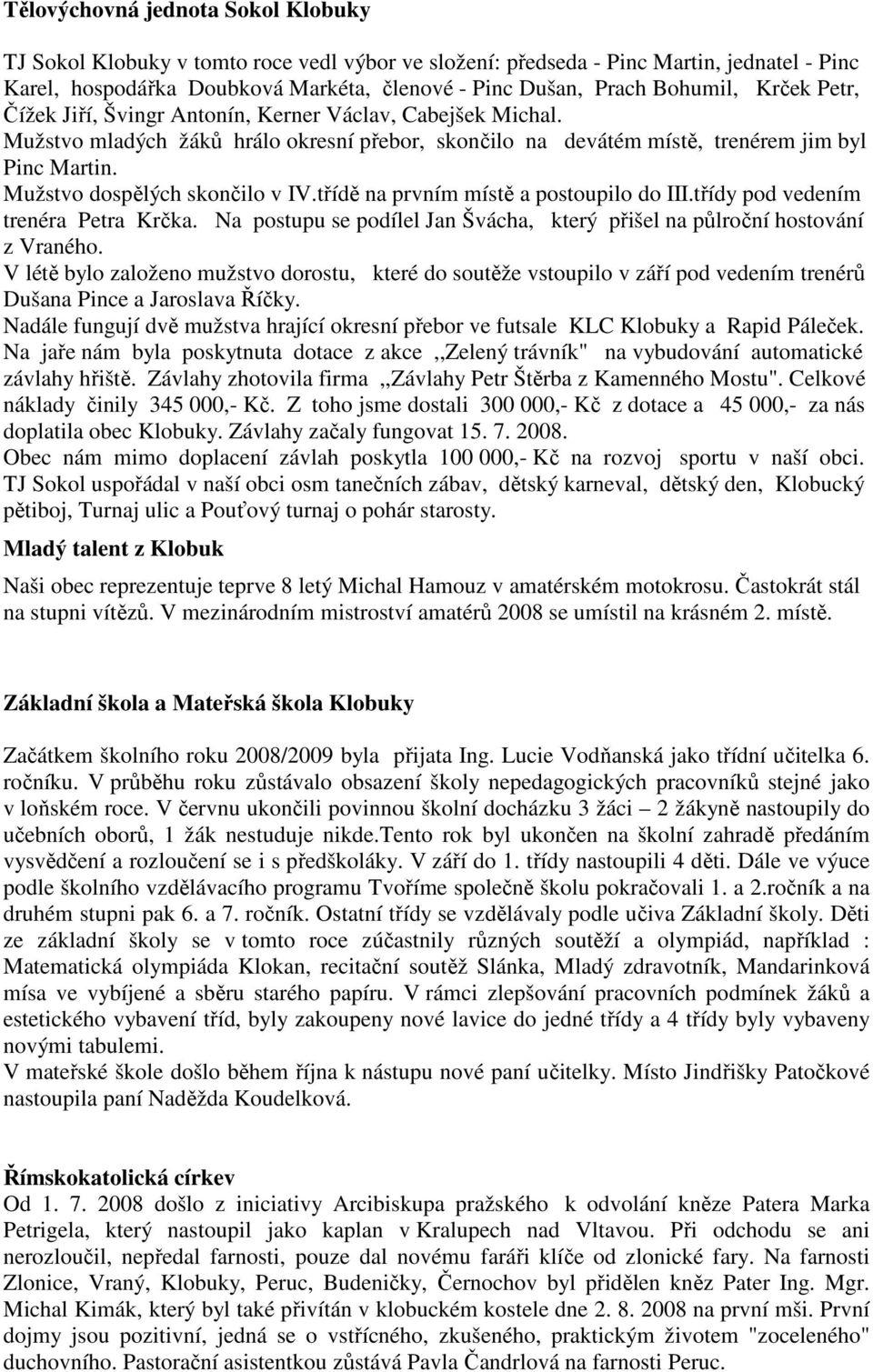 Mužstvo dospělých skončilo v IV.třídě na prvním místě a postoupilo do III.třídy pod vedením trenéra Petra Krčka. Na postupu se podílel Jan Švácha, který přišel na půlroční hostování z Vraného.