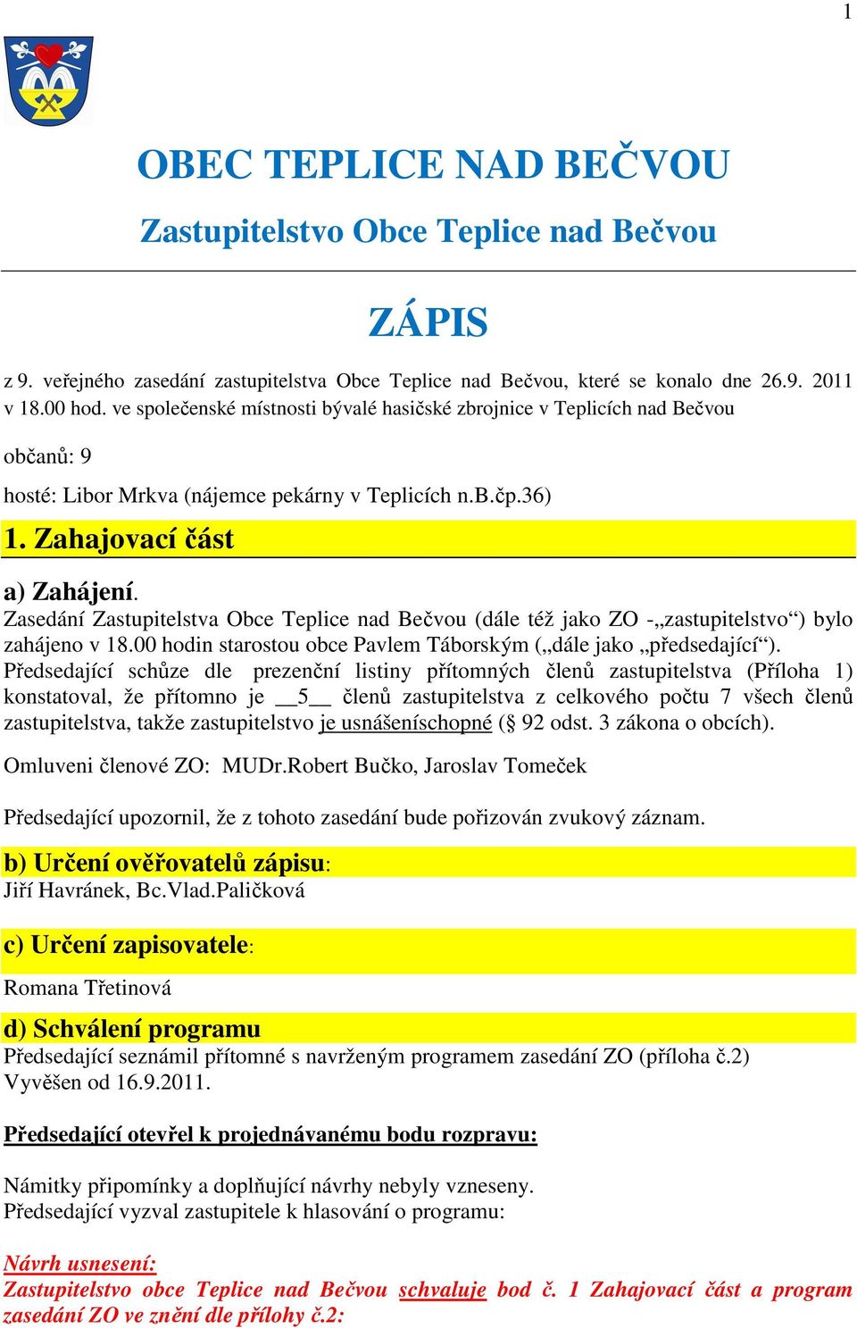 Zasedání Zastupitelstva Obce Teplice nad Bečvou (dále též jako ZO - zastupitelstvo ) bylo zahájeno v 18.00 hodin starostou obce Pavlem Táborským ( dále jako předsedající ).