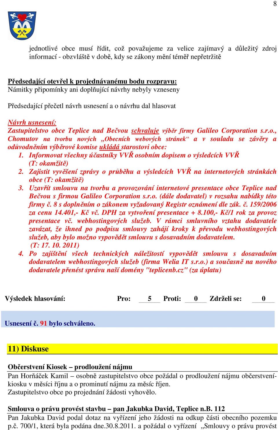 Informovat všechny účastníky VVŘ osobním dopisem o výsledcích VVŘ (T: okamžitě) 2. Zajistit vyvěšení zprávy o průběhu a výsledcích VVŘ na internetových stránkách obce (T: okamžitě) 3.