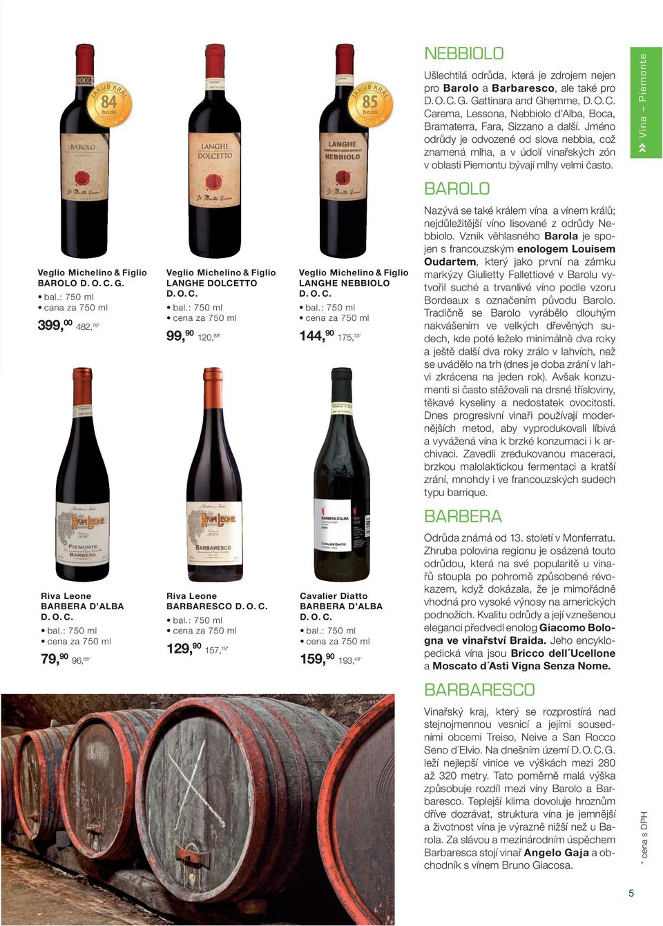 cana za 750 ml 399, 00 482, 79 * Veglio Michelino & Figlio LANGHE DOLCETTO D. O. C. 99, 90 120, 88 * Veglio Michelino & Figlio LANGHE NEBBIOLO D. O. C. 144, 90 175, 33 * Nazývá se také králem vína a vínem králů; nejdůležitější víno lisované z odrůdy Nebbiolo.