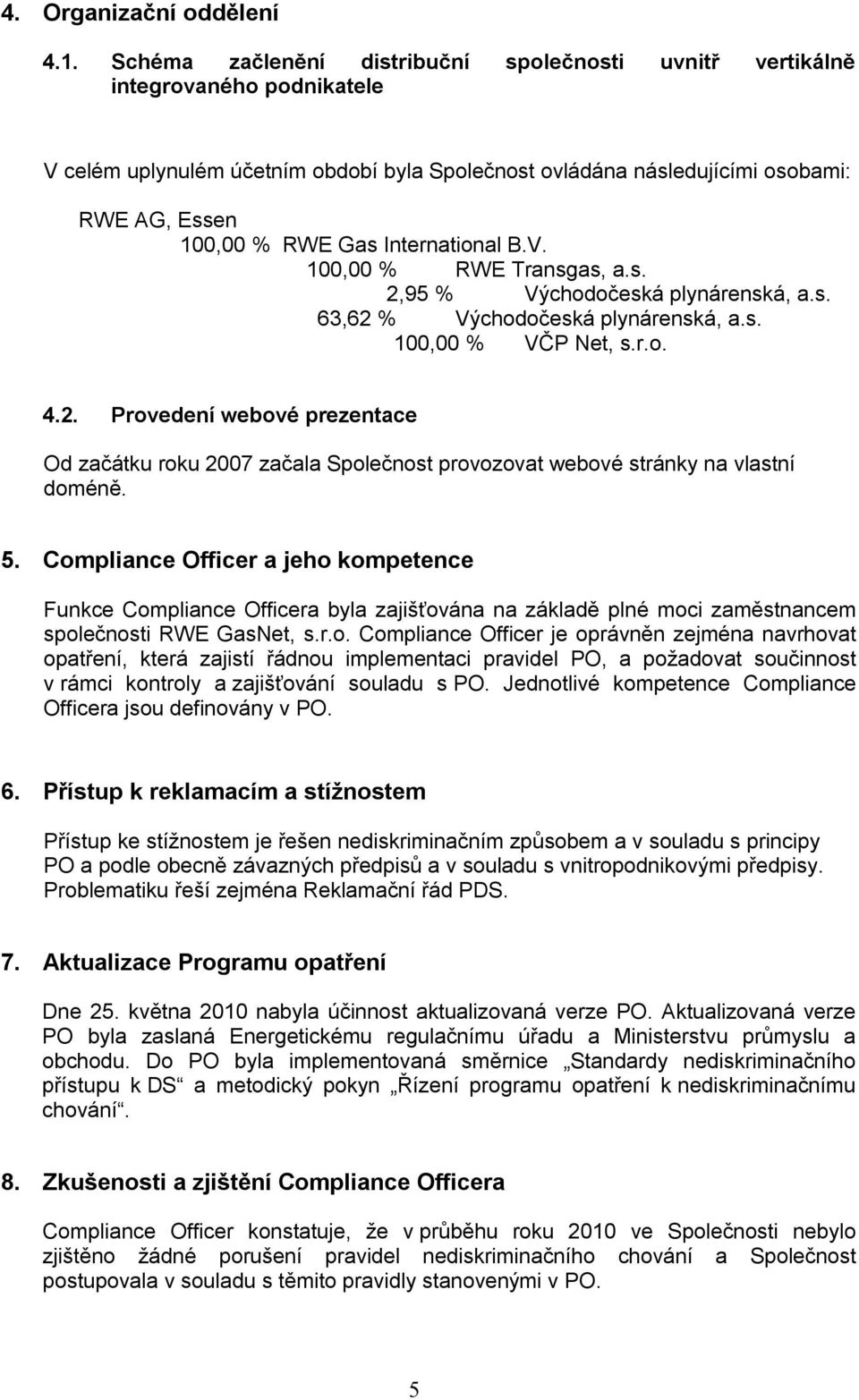 International B.V. 100,00 % RWE Transgas, a.s. 2,95 % Východočeská plynárenská, a.s. 63,62 % Východočeská plynárenská, a.s. 100,00 % VČP Net, s.r.o. 4.2. Provedení webové prezentace Od začátku roku 2007 začala Společnost provozovat webové stránky na vlastní doméně.