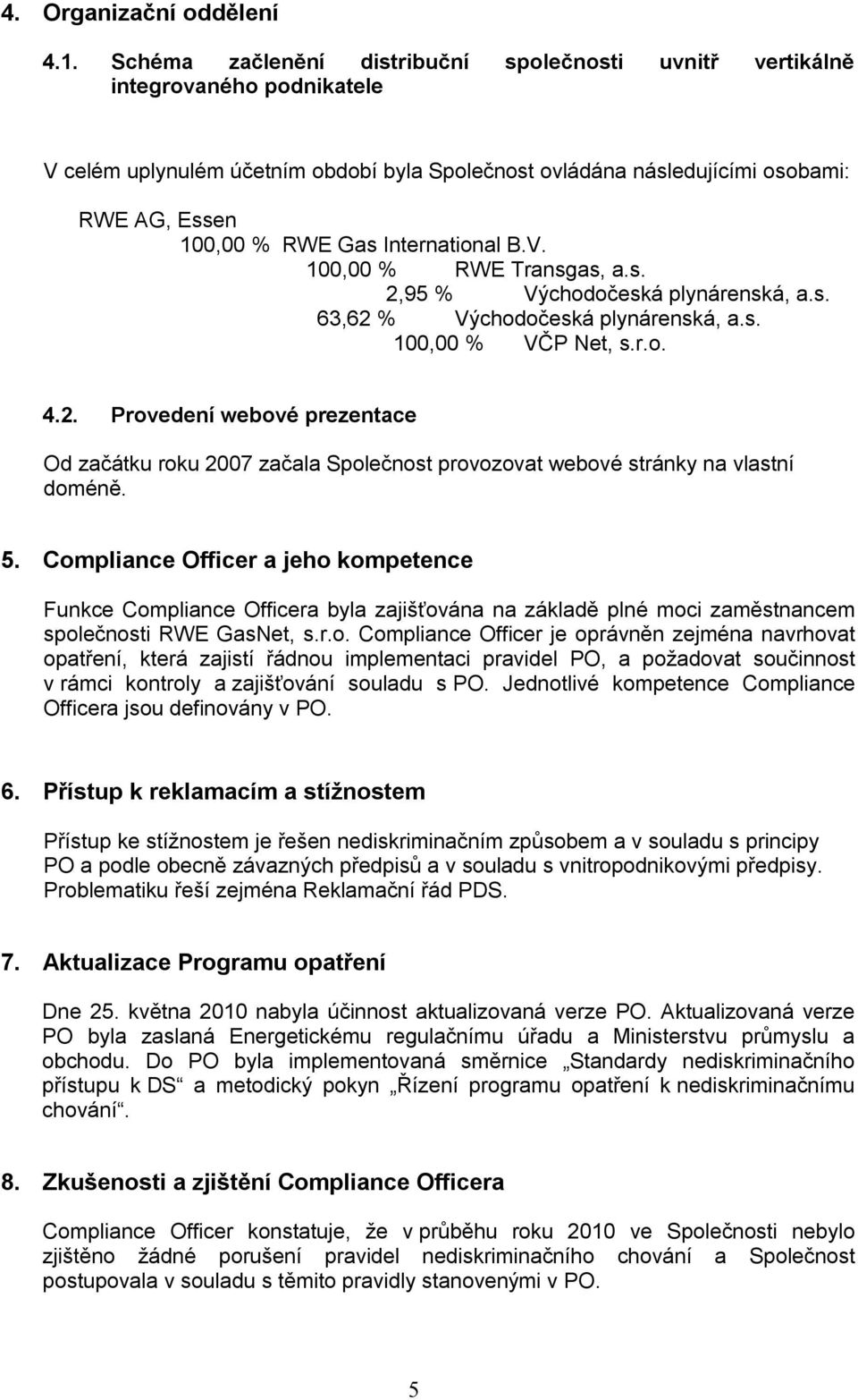 International B.V. 100,00 % RWE Transgas, a.s. 2,95 % Východočeská plynárenská, a.s. 63,62 % Východočeská plynárenská, a.s. 100,00 % VČP Net, s.r.o. 4.2. Provedení webové prezentace Od začátku roku 2007 začala Společnost provozovat webové stránky na vlastní doméně.