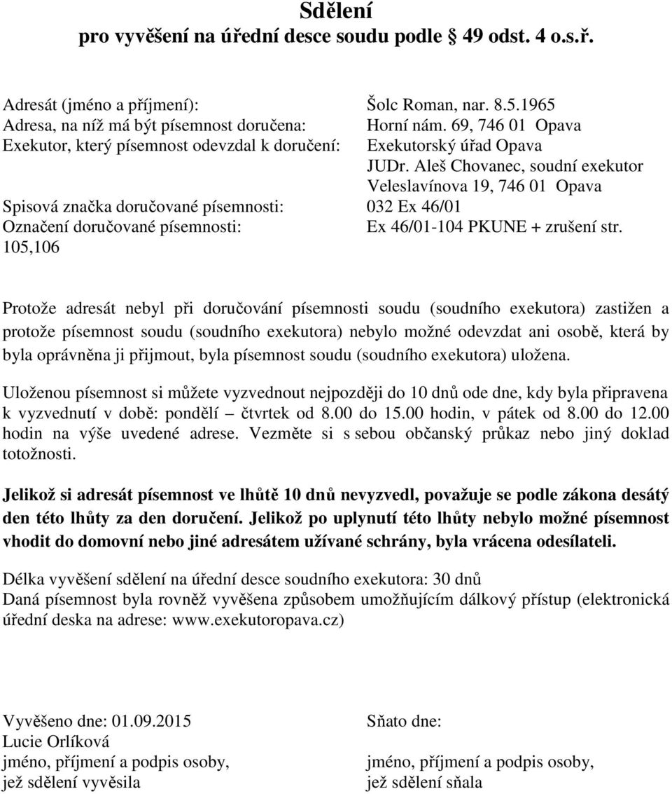 105,106 Protože adresát nebyl při doručování písemnosti soudu (soudního exekutora) zastižen a protože písemnost soudu (soudního exekutora) nebylo možné odevzdat ani osobě, která by byla oprávněna ji