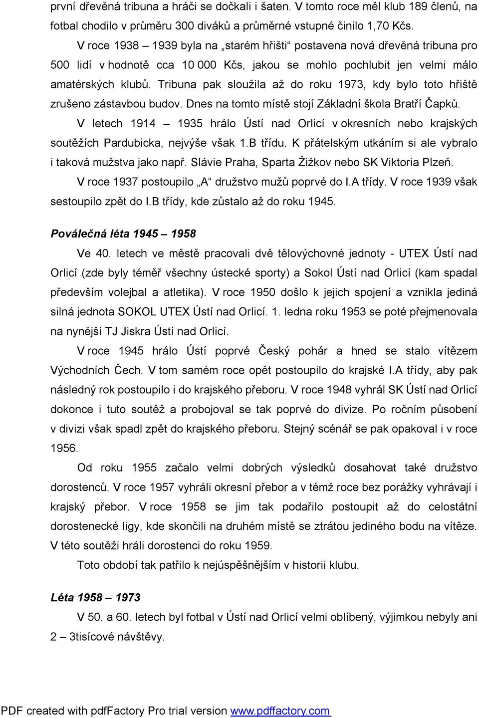 Tribuna pak sloužila až do roku 1973, kdy bylo toto hřiště zrušeno zástavbou budov. Dnes na tomto místě stojí Základní škola Bratří Čapků.