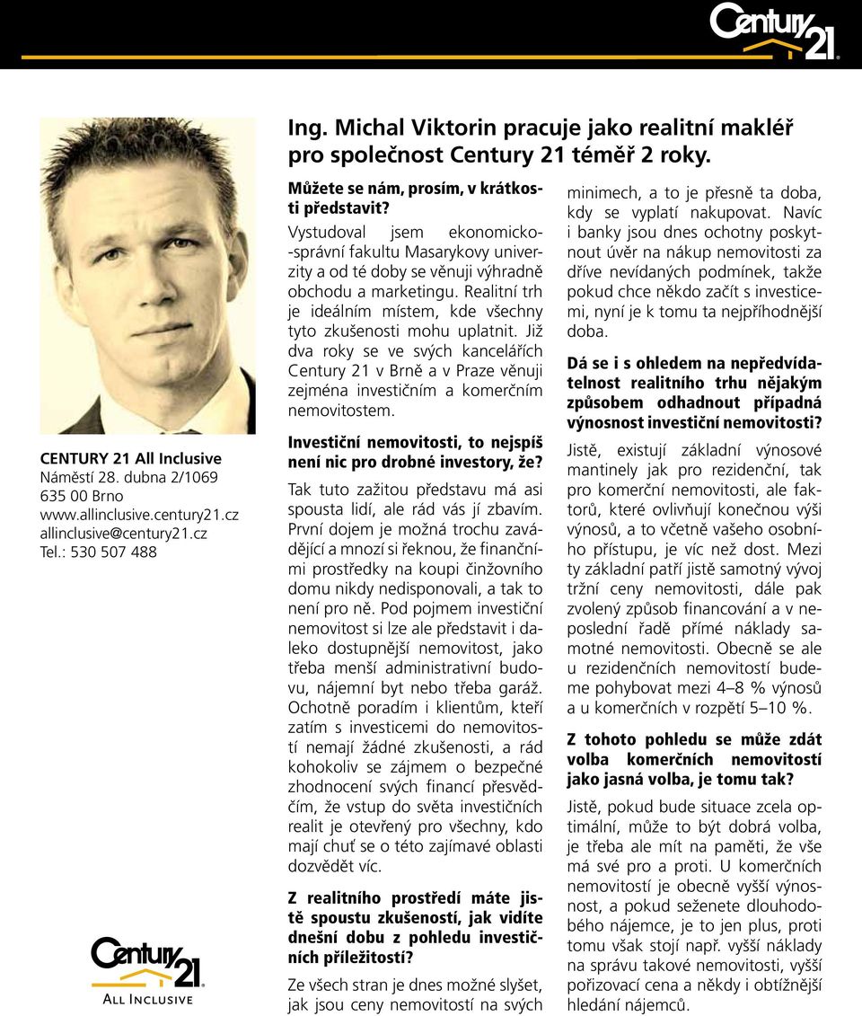 Vystudoval jsem ekonomicko- -správní fakultu Masarykovy univerzity a od té doby se věnuji výhradně obchodu a marketingu. Realitní trh je ideálním místem, kde všechny tyto zkušenosti mohu uplatnit.