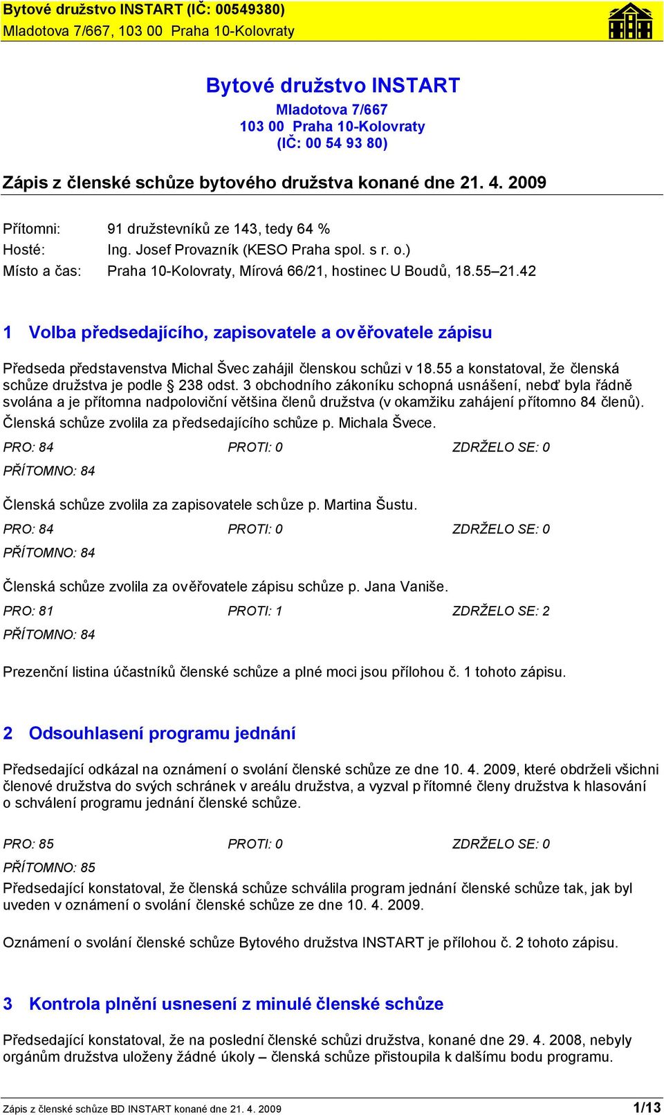 42 1 Volba předsedajícího, zapisovatele a ověřovatele zápisu Předseda představenstva Michal Švec zahájil členskou schůzi v 18.55 a konstatoval, že členská schůze družstva je podle 238 odst.