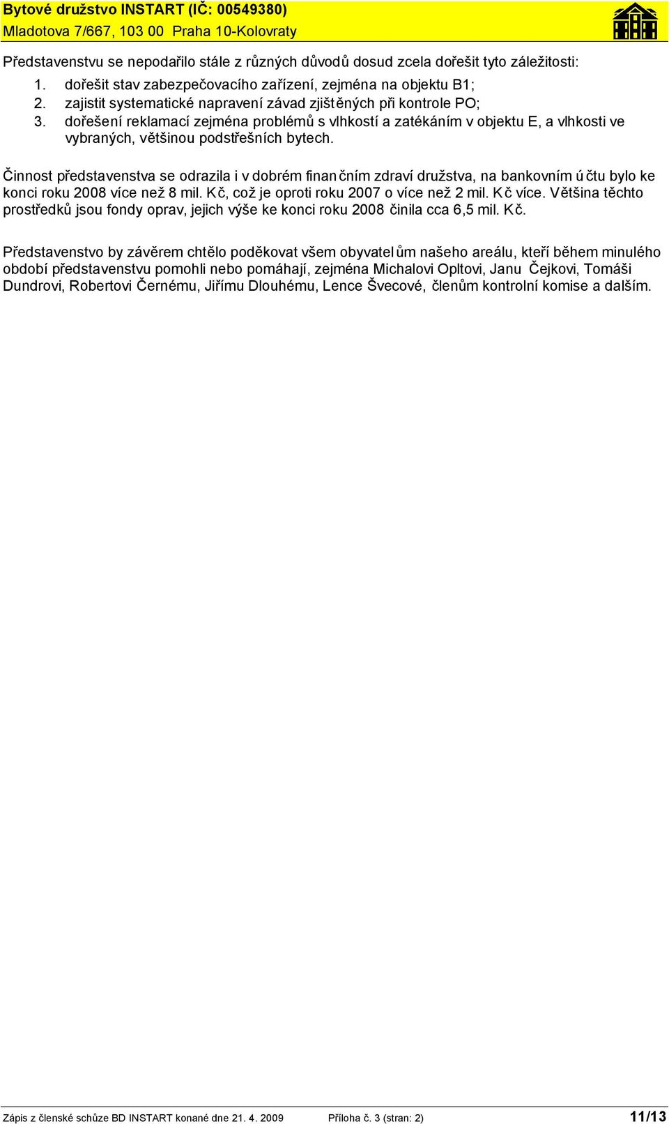 Činnost představenstva se odrazila i v dobrém finančním zdraví družstva, na bankovním ú čtu bylo ke konci roku 2008 více než 8 mil. Kč, což je oproti roku 2007 o více než 2 mil. K č více.