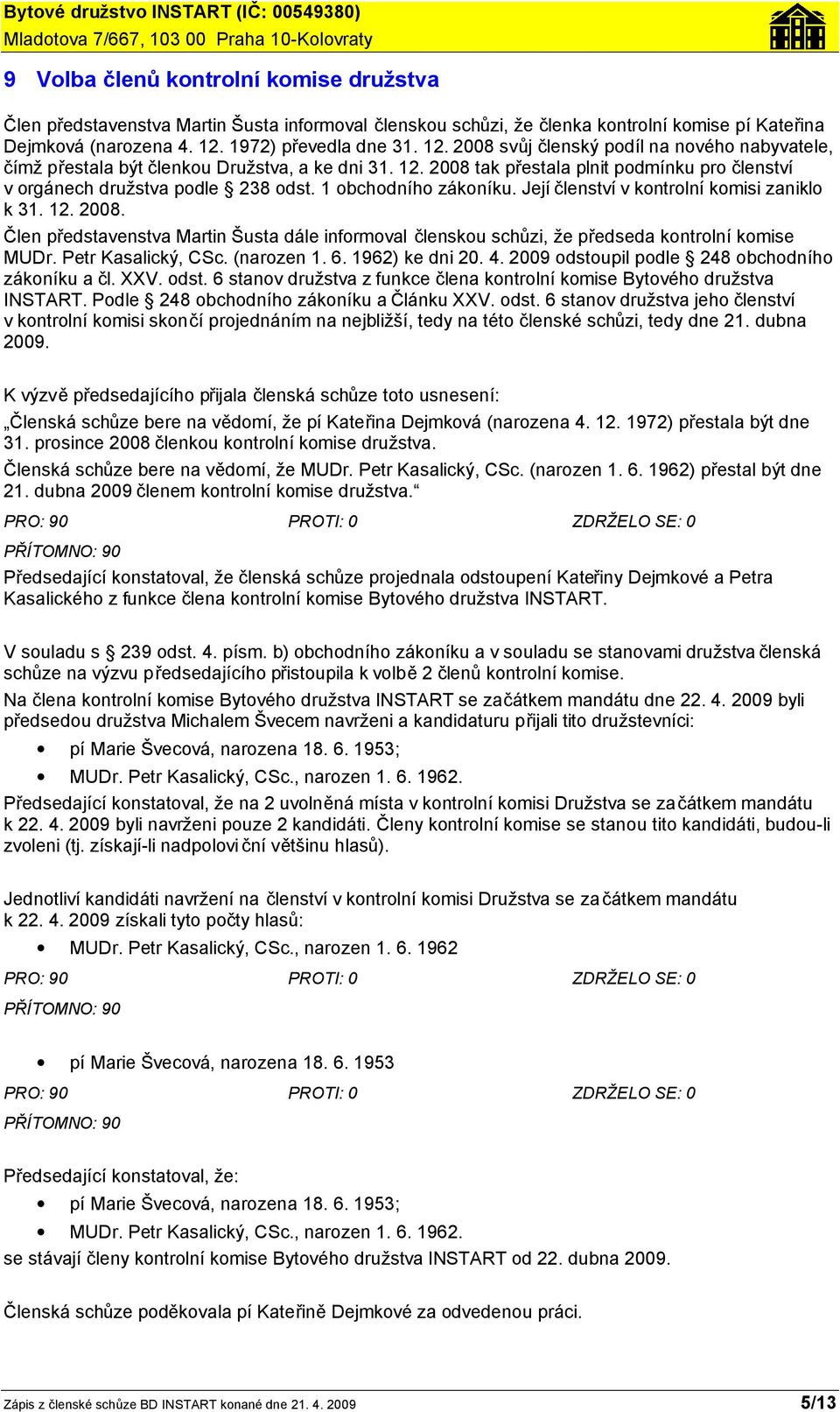 1 obchodního zákoníku. Její členství v kontrolní komisi zaniklo k 31. 12. 2008. Člen představenstva Martin Šusta dále informoval členskou schůzi, že předseda kontrolní komise MUDr.