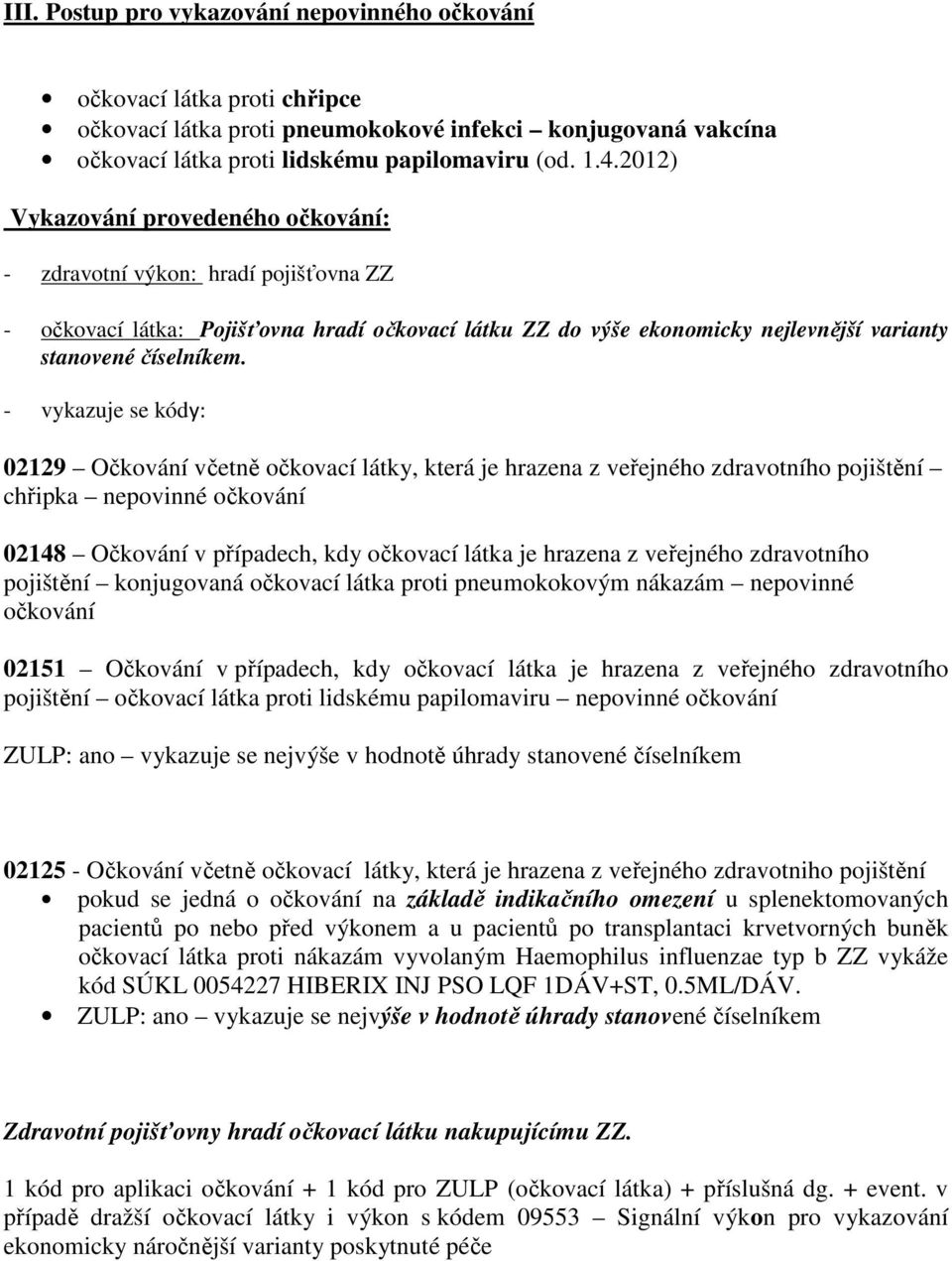 - vykazuje se kódy: 02129 Očkování včetně očkovací látky, která je hrazena z veřejného zdravotního pojištění chřipka nepovinné očkování 02148 Očkování v případech, kdy očkovací látka je hrazena z