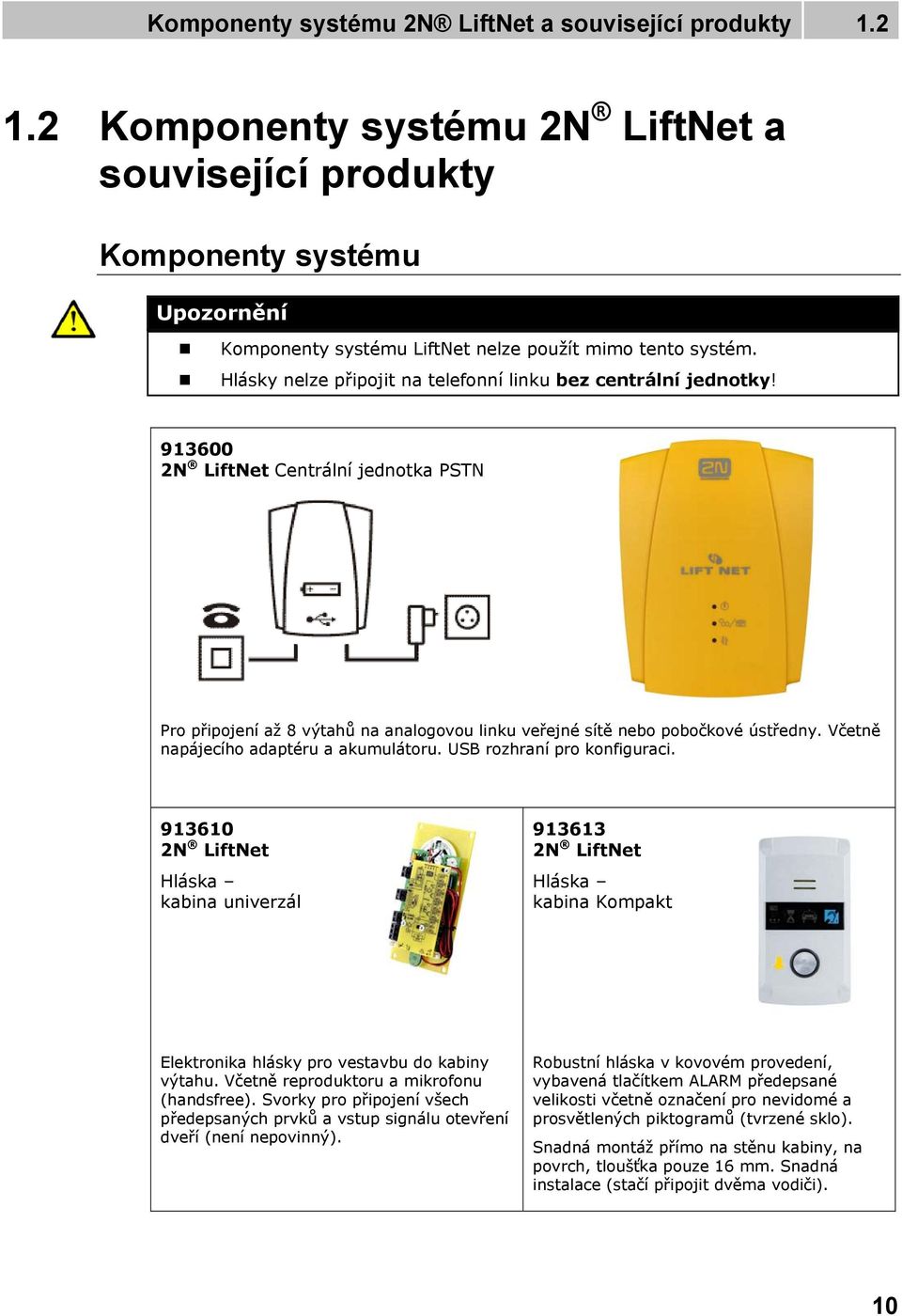 Hlásky nelze připojit na telefonní linku bez centrální jednotky! 913600 2N LiftNet Centrální jednotka PSTN Pro připojení až 8 výtahů na analogovou linku veřejné sítě nebo pobočkové ústředny.