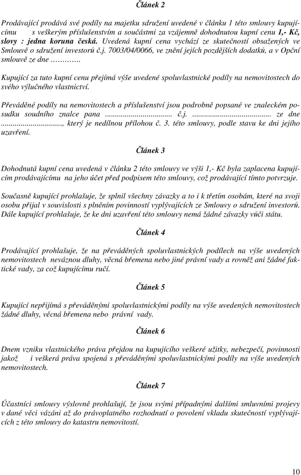 Kupující za tuto kupní cenu přejímá výše uvedené spoluvlastnické podíly na nemovitostech do svého výlučného vlastnictví.