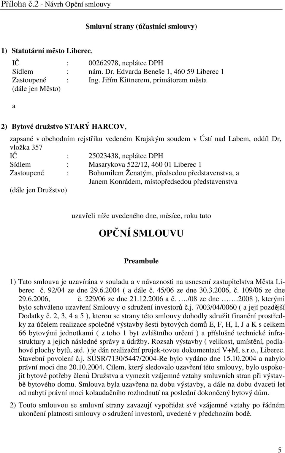 neplátce DPH Sídlem : Masarykova 522/12, 460 01 Liberec 1 Zastoupené : Bohumilem Ženatým, předsedou představenstva, a Janem Konrádem, místopředsedou představenstva (dále jen Družstvo) uzavřeli níže