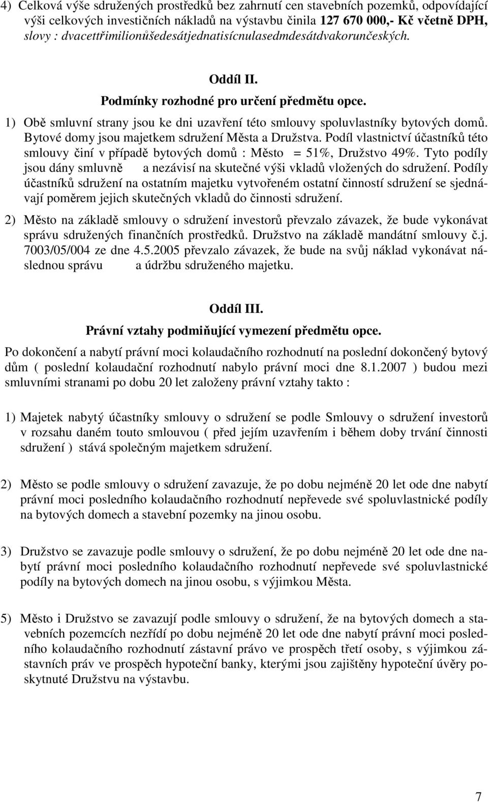 1) Obě smluvní strany jsou ke dni uzavření této smlouvy spoluvlastníky bytových domů. Bytové domy jsou majetkem sdružení Města a Družstva.