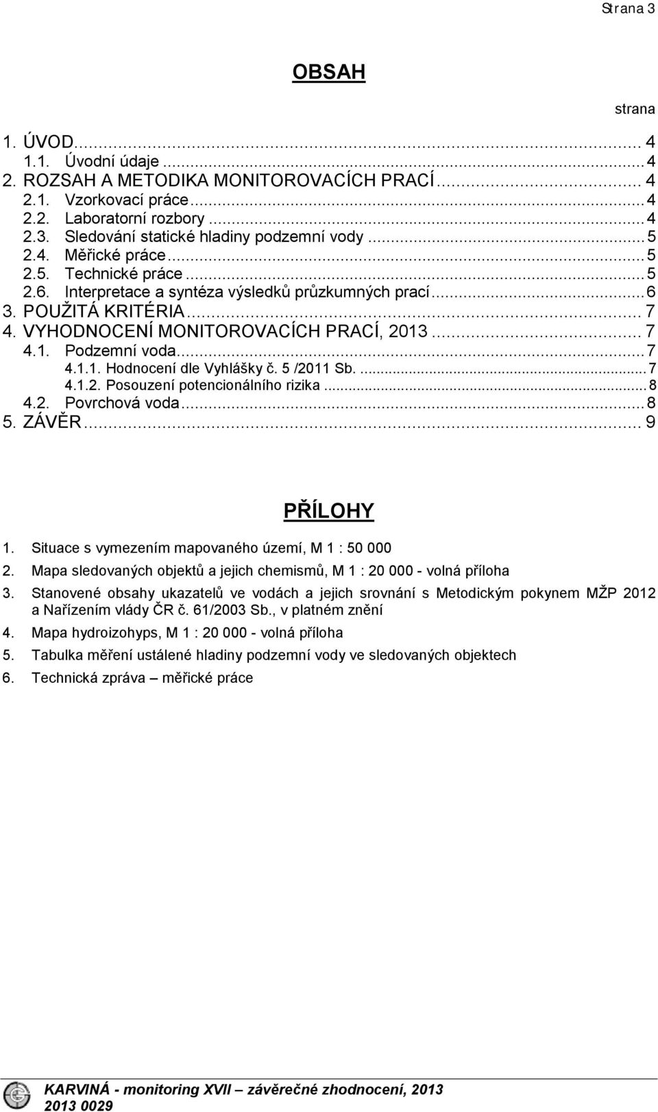 .. 7 4.1.1. Hodnocení dle Vyhlášky č. 5 /2011 Sb.... 7 4.1.2. Posouzení potencionálního rizika... 8 4.2. Povrchová voda... 8 5. ZÁVĚR... 9 PŘÍLOHY 1.