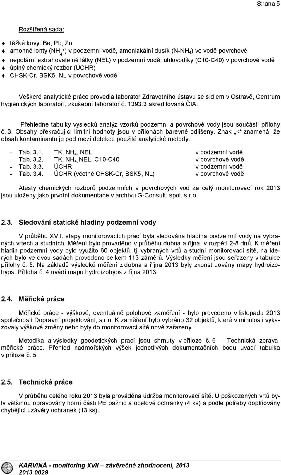 laboratoří, zkušební laboratoř č. 1393.3 akreditovaná ČIA. Přehledné tabulky výsledků analýz vzorků podzemní a povrchové vody jsou součástí přílohy č. 3.
