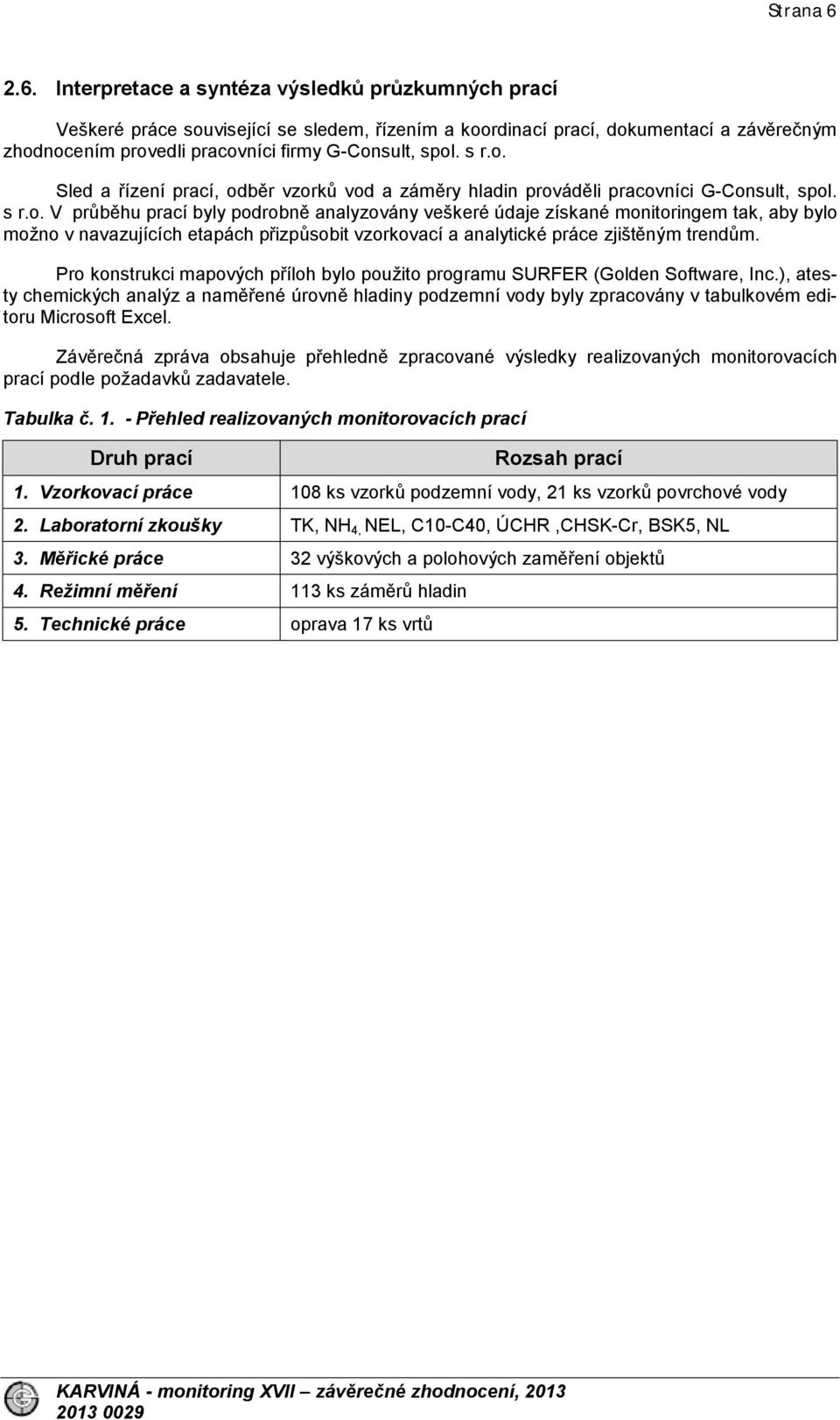 s r.o. Sled a řízení prací, odběr vzorků vod a záměry hladin prováděli pracovníci G-Consult, spol. s r.o. V průběhu prací byly podrobně analyzovány veškeré údaje získané monitoringem tak, aby bylo možno v navazujících etapách přizpůsobit vzorkovací a analytické práce zjištěným trendům.