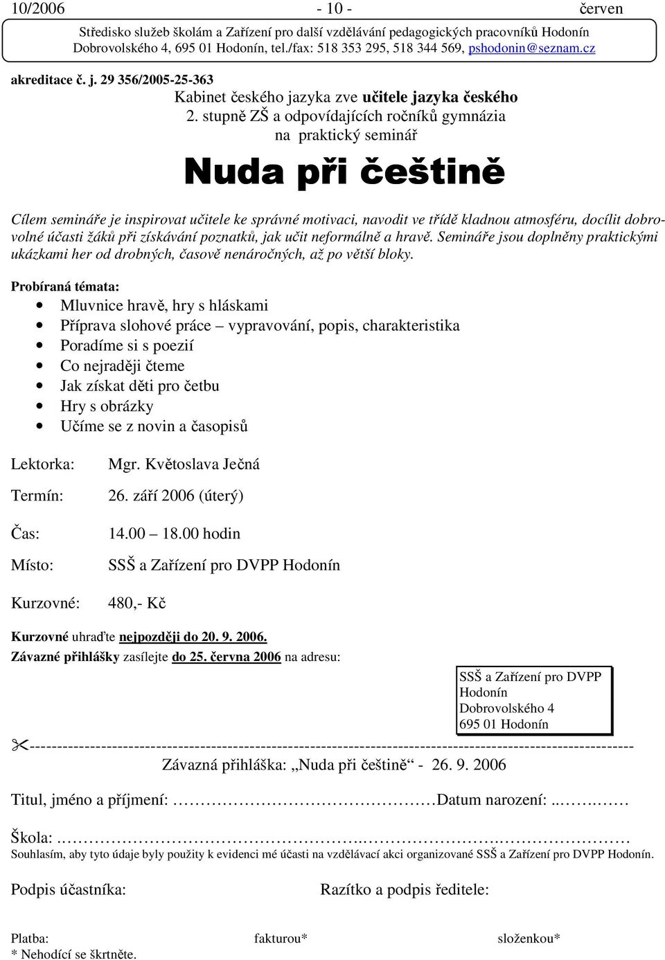 účasti žáků při získávání poznatků, jak učit neformálně a hravě. Semináře jsou doplněny praktickými ukázkami her od drobných, časově nenáročných, až po větší bloky.