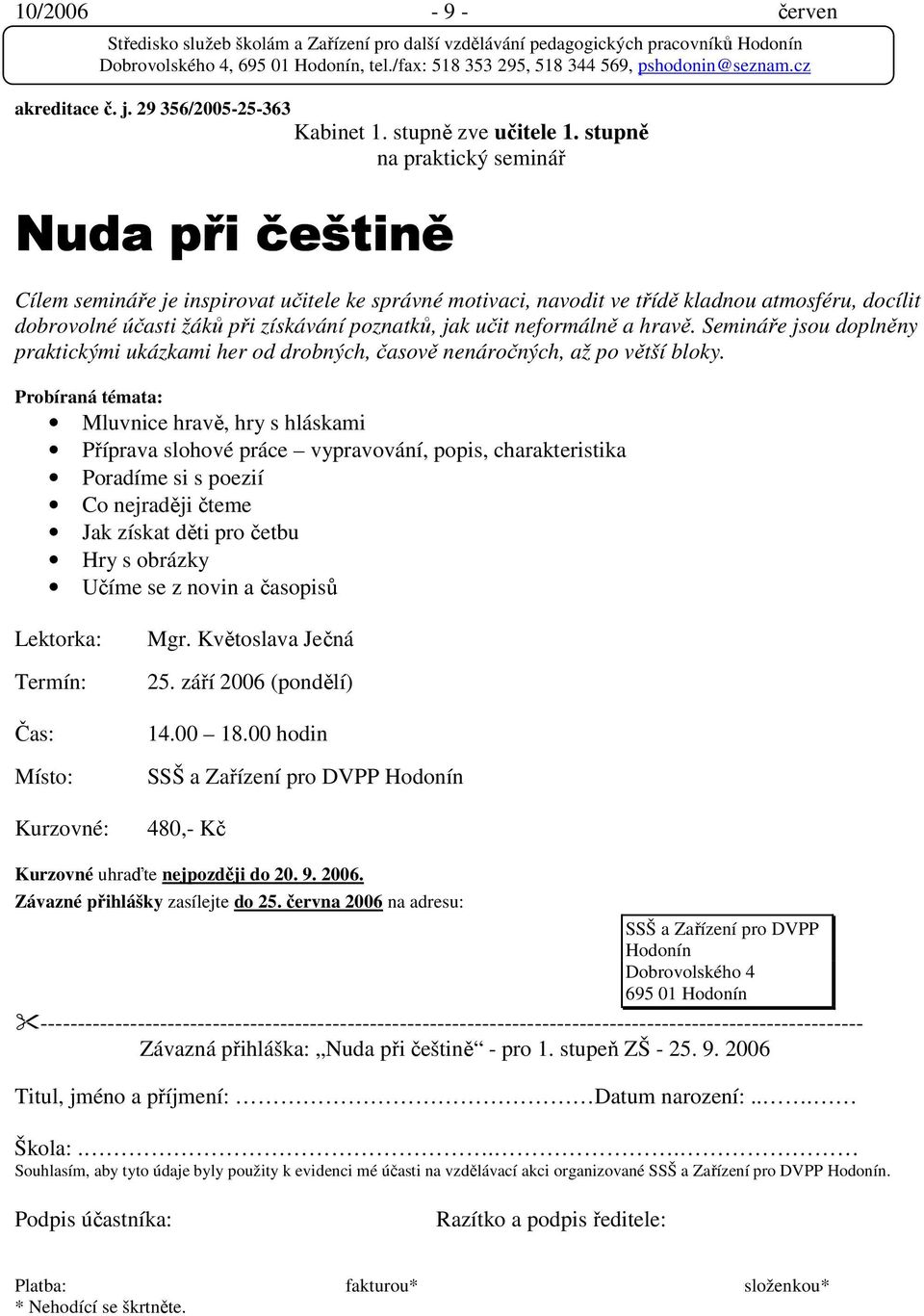 učit neformálně a hravě. Semináře jsou doplněny praktickými ukázkami her od drobných, časově nenáročných, až po větší bloky.