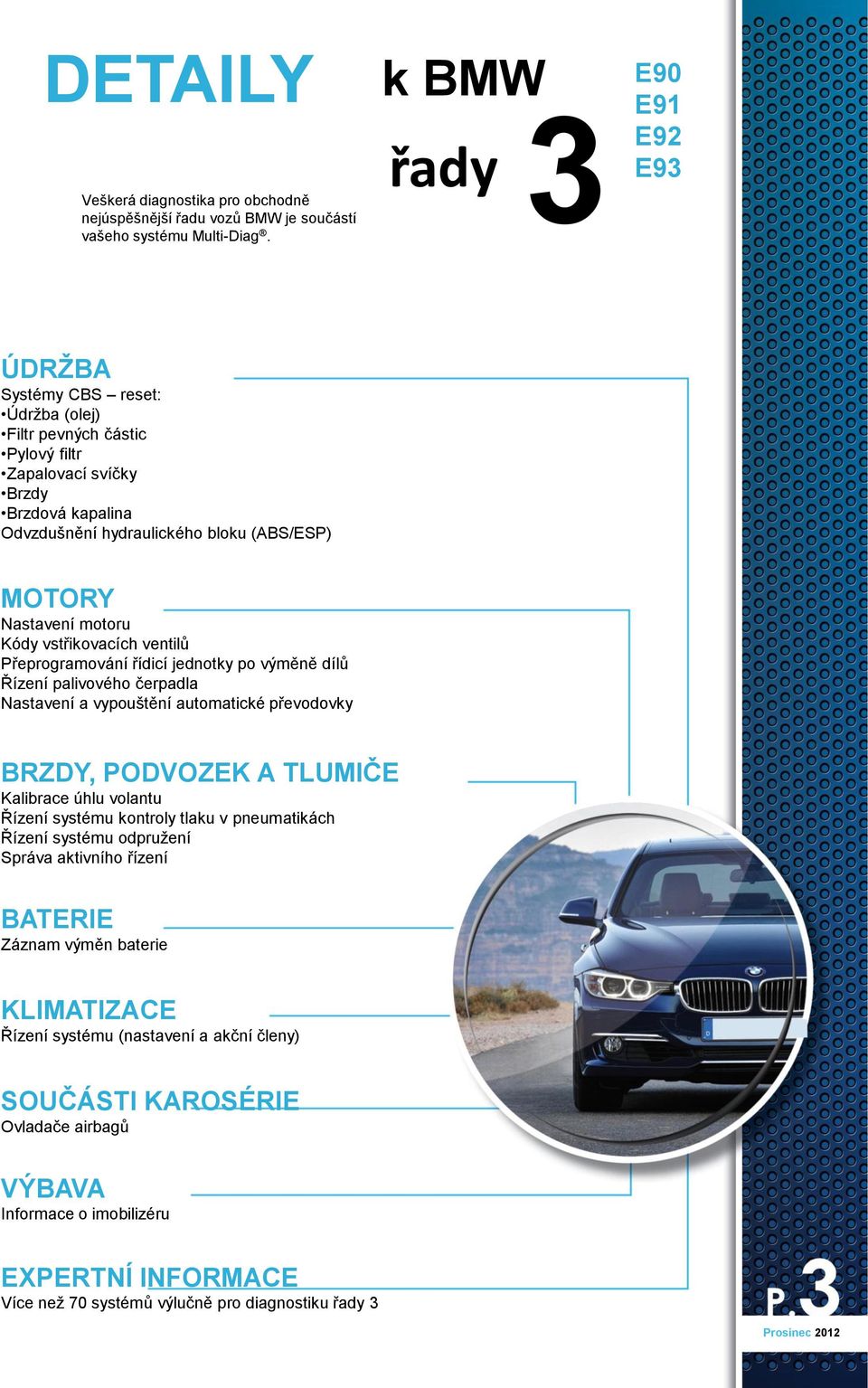 motoru Kódy vstřikovacích ventilů Přeprogramování řídicí jednotky po výměně dílů Řízení palivového čerpadla Nastavení a vypouštění automatické převodovky BRZDY, PODVOZEK A TLUMIČE Kalibrace úhlu