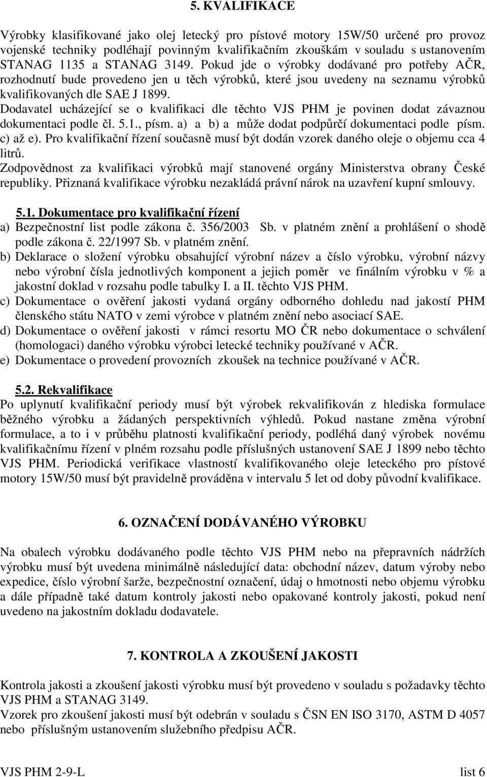 Dodavatel ucházející se o kvalifikaci dle těchto VJS PHM je povinen dodat závaznou dokumentaci podle čl. 5.1., písm. a) a b) a může dodat podpůrčí dokumentaci podle písm. c) až e).