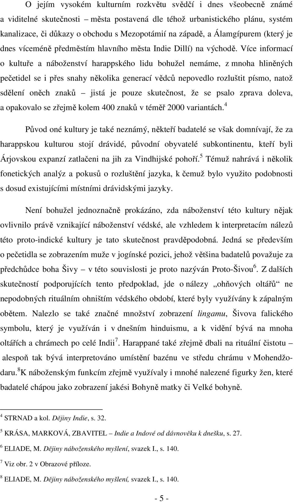 Více informací o kultuře a náboženství harappského lidu bohužel nemáme, z mnoha hliněných pečetidel se i přes snahy několika generací vědců nepovedlo rozluštit písmo, natož sdělení oněch znaků jistá
