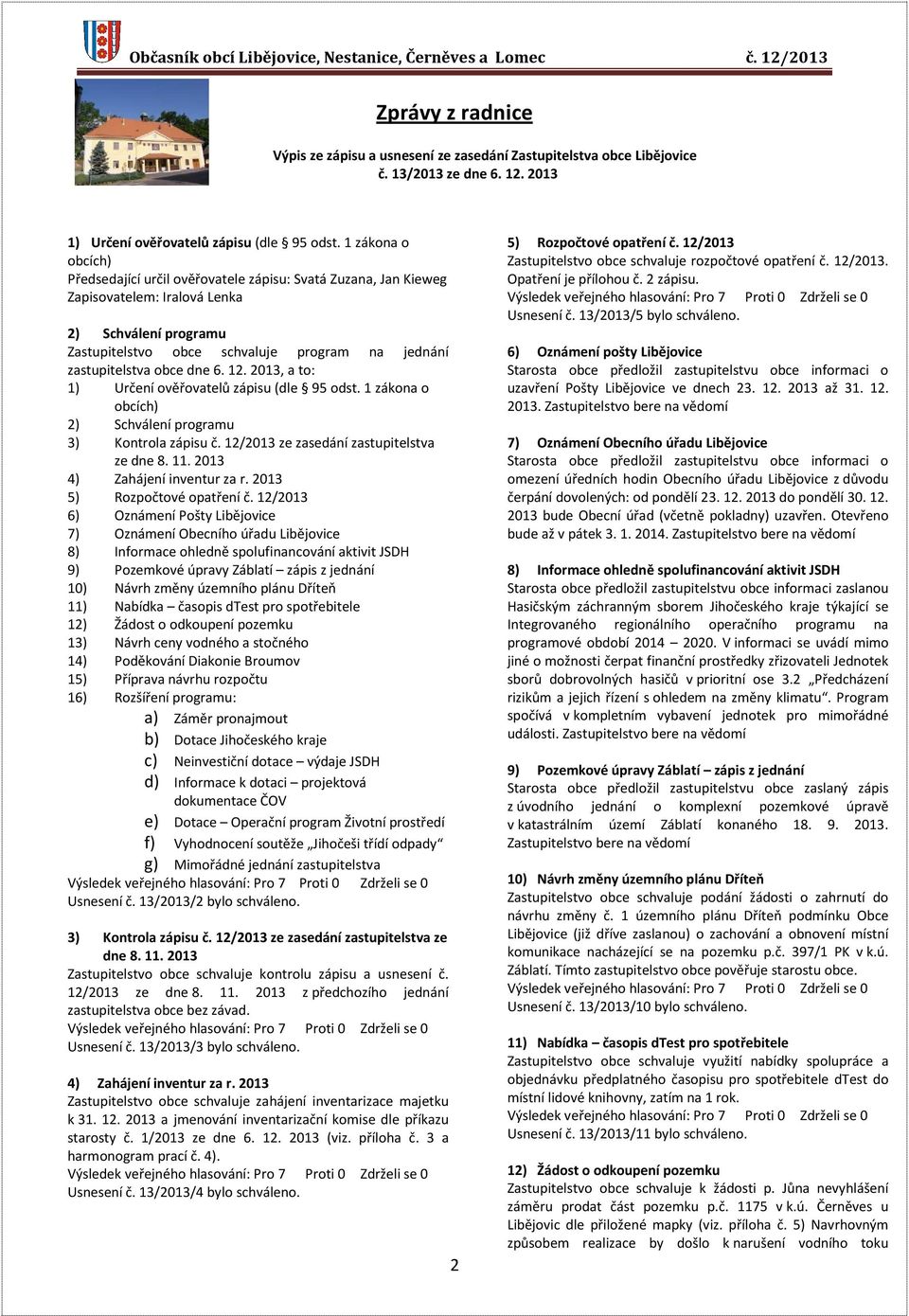 obce dne 6. 12. 2013, a to: 1) Určení ověřovatelů zápisu (dle 95 odst. 1 zákona o obcích) 2) Schválení programu 3) Kontrola zápisu č. 12/2013 ze zasedání zastupitelstva ze dne 8. 11.