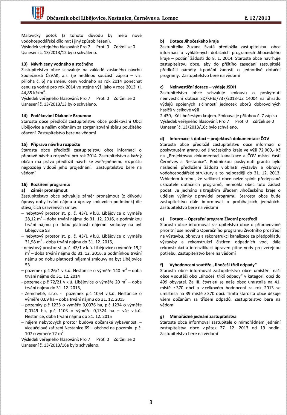 6) na změnu ceny vodného na rok 2014 ponechat cenu za vodné pro rok 2014 ve stejné výši jako v roce 2013, tj. 44,85 Kč/m 3. Usnesení č. 13/2013/13 bylo schváleno.