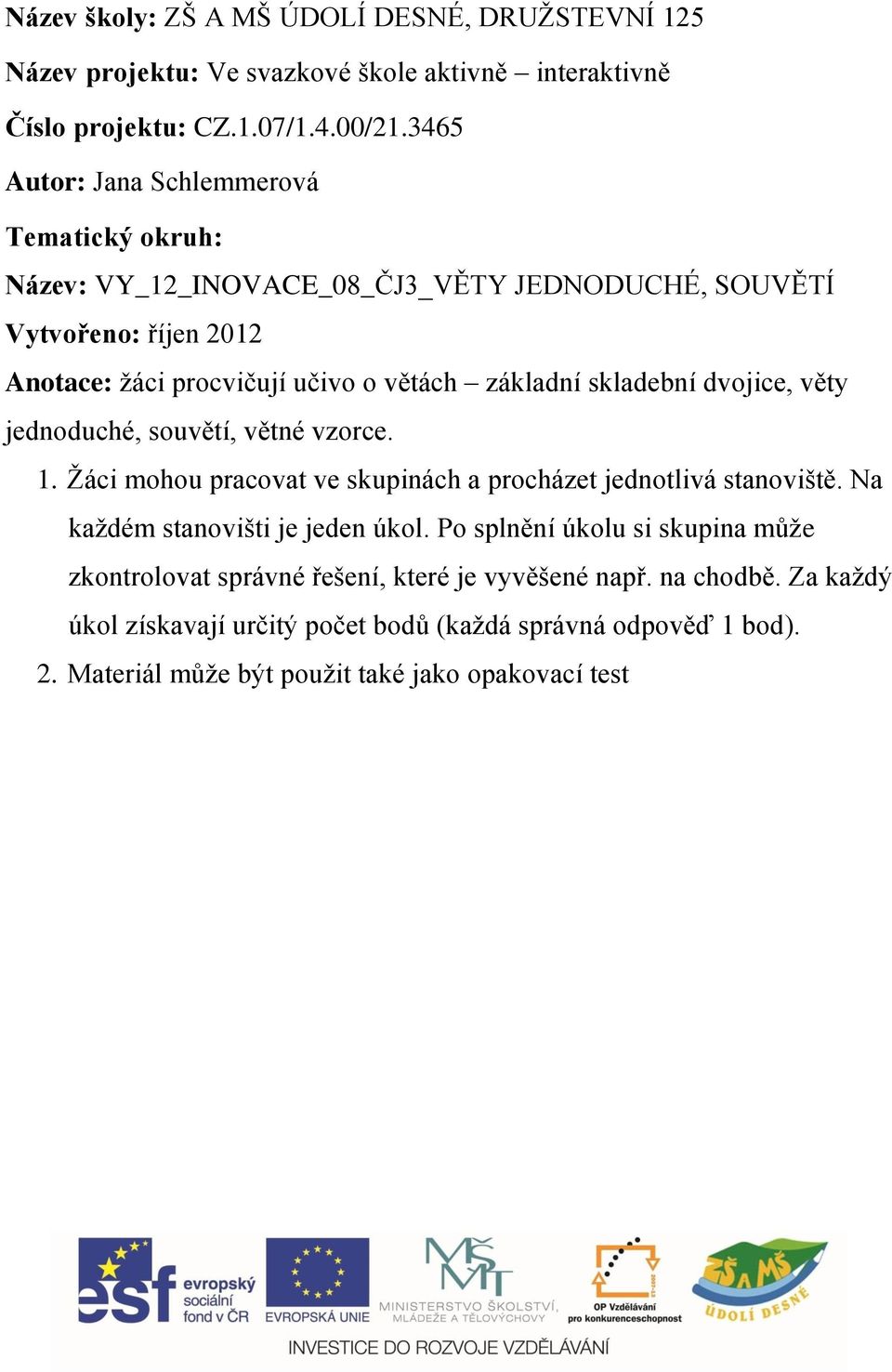 skladební dvojice, věty jednoduché, souvětí, větné vzorce. 1. Ţáci mohou pracovat ve skupinách a procházet jednotlivá stanoviště. Na kaţdém stanovišti je jeden úkol.