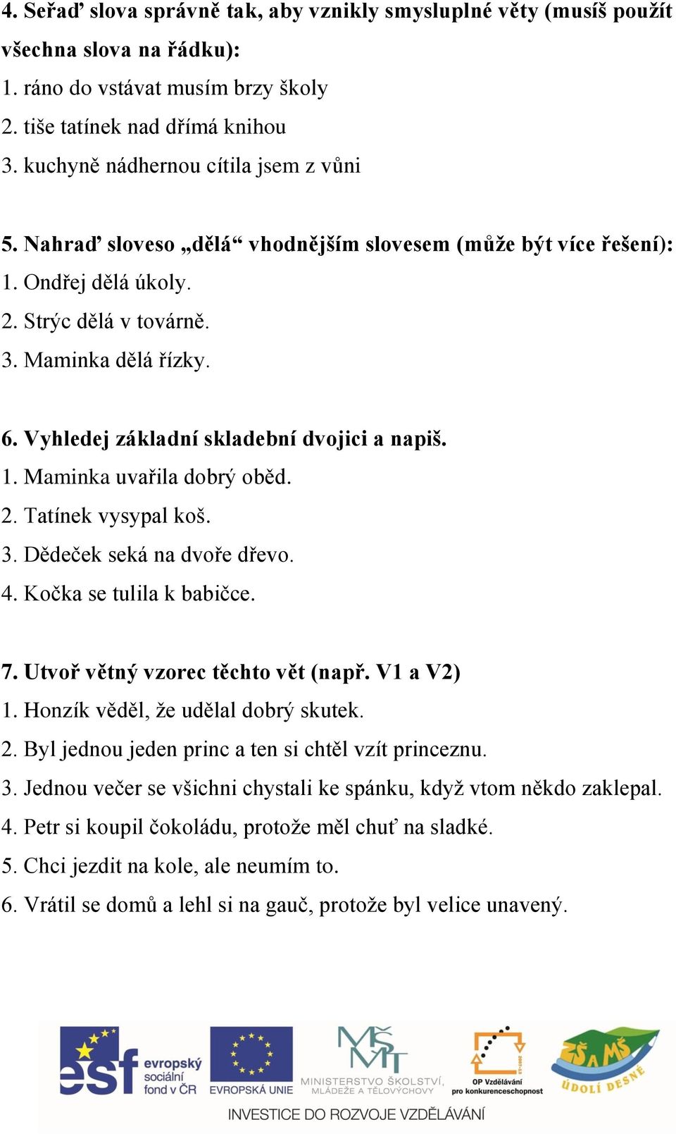 Vyhledej základní skladební dvojici a napiš. 1. Maminka uvařila dobrý oběd. 2. Tatínek vysypal koš. 3. Dědeček seká na dvoře dřevo. 4. Kočka se tulila k babičce. 7.