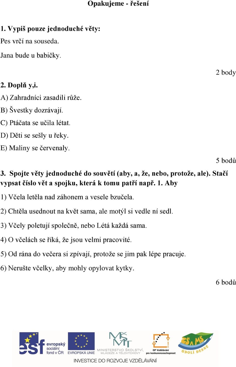 Stačí vypsat číslo vět a spojku, která k tomu patří např. 1. Aby 1) Včela letěla nad záhonem a vesele bzučela. 2) Chtěla usednout na květ sama, ale motýl si vedle ní sedl.