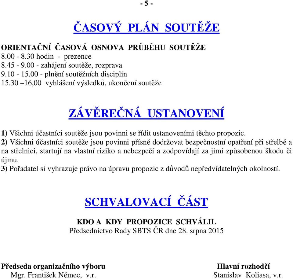 2) Všichni účastníci soutěže jsou povinni přísně dodržovat bezpečnostní opatření při střelbě a na střelnici, startují na vlastní riziko a nebezpečí a zodpovídají za jimi způsobenou škodu či újmu.