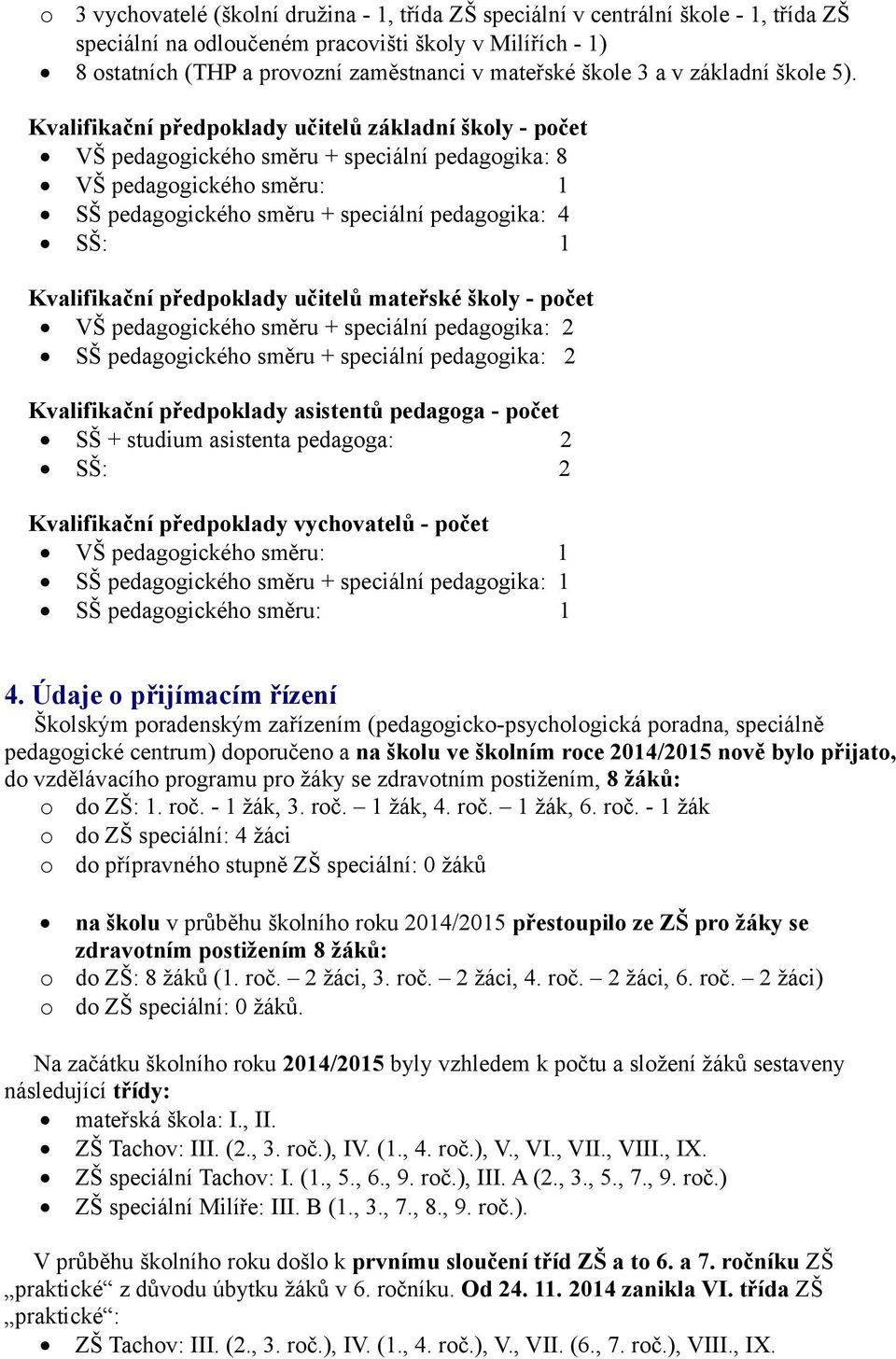 Kvalifikační předpoklady učitelů základní školy - počet VŠ pedagogického směru + speciální pedagogika: 8 VŠ pedagogického směru: 1 SŠ pedagogického směru + speciální pedagogika: 4 SŠ: 1 Kvalifikační