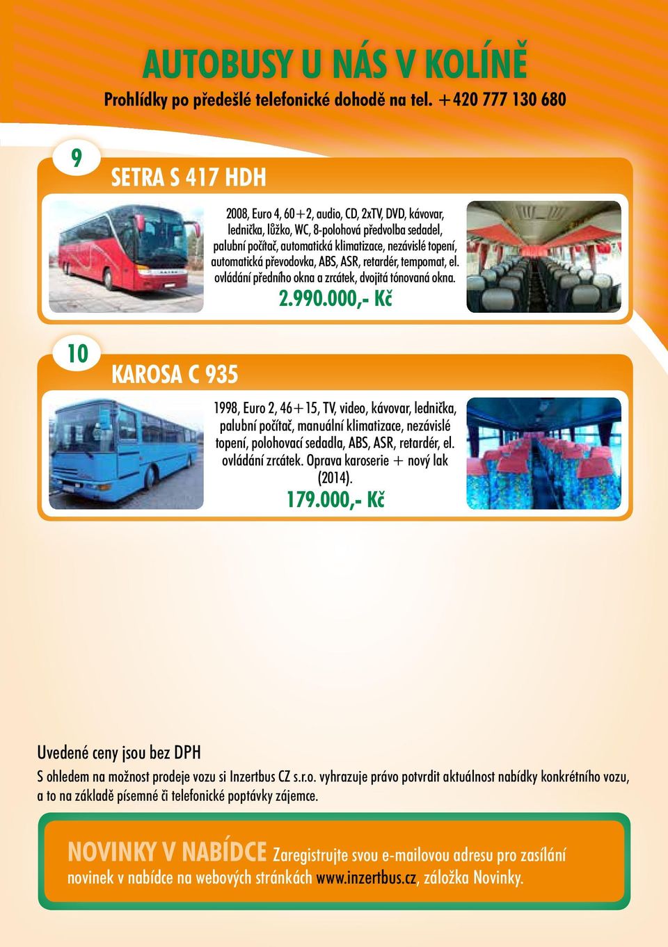 nezávislé topení, automatická převodovka, ABS, ASR, retardér, tempomat, el. ovládání předního okna a zrcátek, dvojitá tónovaná okna. 2.990.