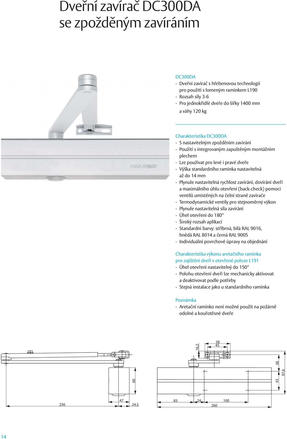 Plynule nastavitelná rychlost zavírání, dovírání dveří a maximálního úhlu otevření (back-check) pomocí ventilů umístěných na čelní straně zavírače Termodynamické ventily pro stejnoměrný výkon Plynule