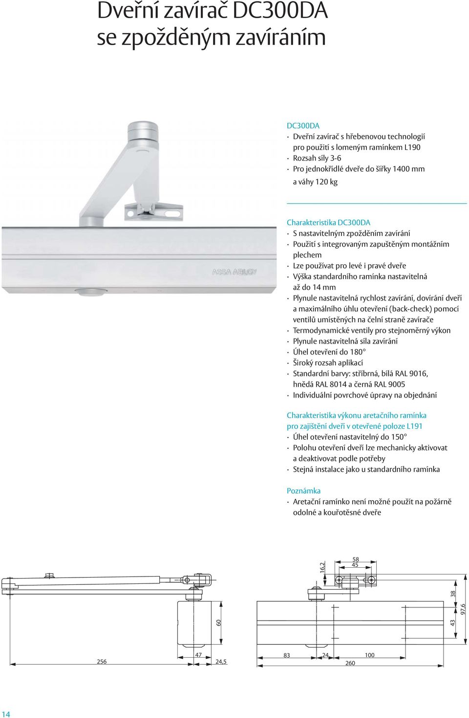 Plynule nastavitelná rychlost zavírání, dovírání dveří a maximálního úhlu otevření (back-check) pomocí ventilů umístěných na čelní straně zavírače Termodynamické ventily pro stejnoměrný výkon Plynule